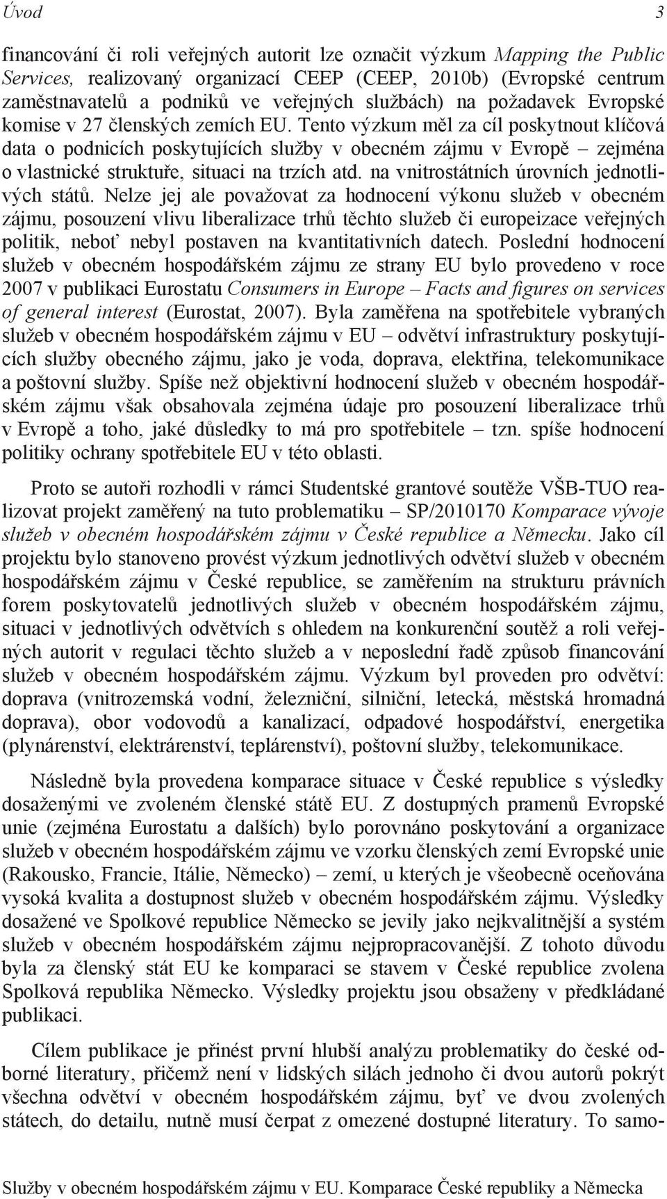 Tento výzkum měl za cíl poskytnout klíčová data o podnicích poskytujících služby v obecném zájmu v Evropě zejména o vlastnické struktuře, situaci na trzích atd.