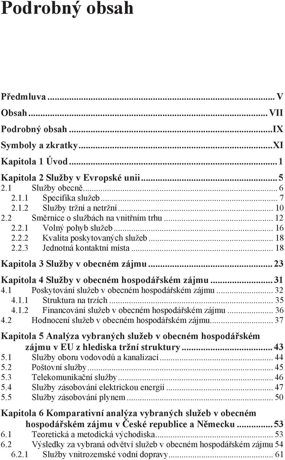 .. 18 Kapitola 3 Služby v obecném zájmu... 23 Kapitola 4 Služby v obecném hospodářském zájmu... 31 4.1 Poskytování služeb v obecném hospodářském zájmu... 32 4.1.1 Struktura na trzích... 35 4.1.2 Financování služeb v obecném hospodářském zájmu.