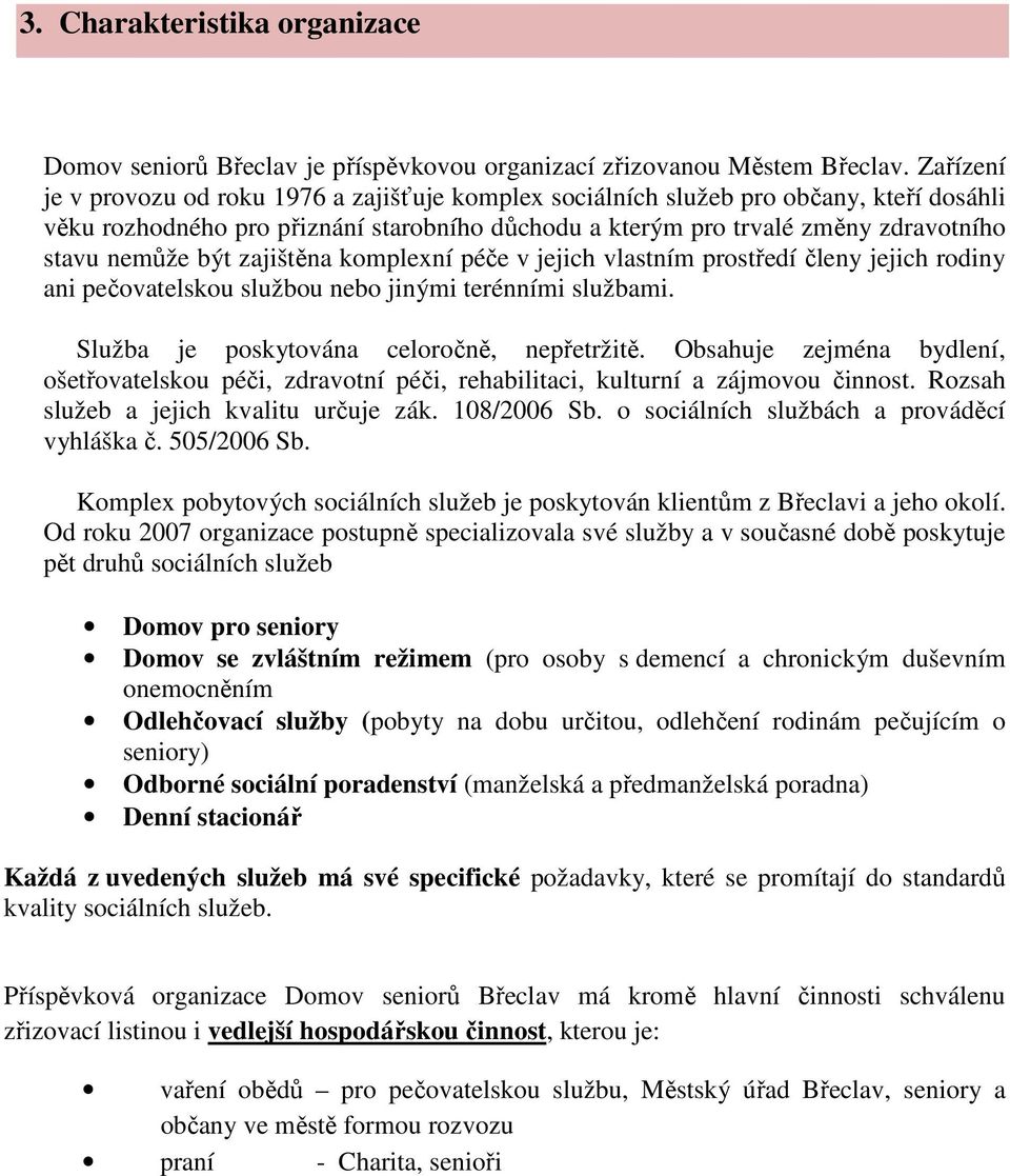 být zajištěna komplexní péče v jejich vlastním prostředí členy jejich rodiny ani pečovatelskou službou nebo jinými terénními službami. Služba je poskytována celoročně, nepřetržitě.