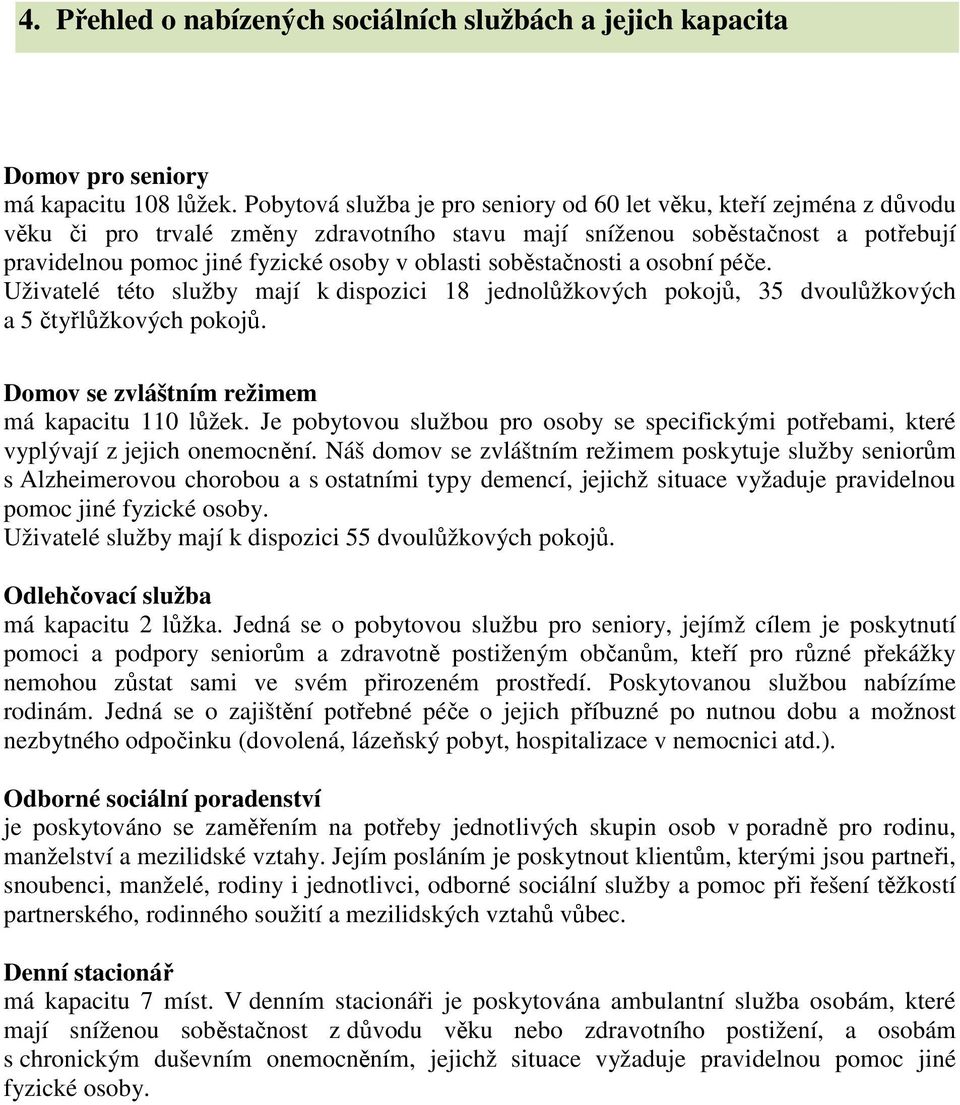 soběstačnosti a osobní péče. Uživatelé této služby mají k dispozici 18 jednolůžkových pokojů, 35 dvoulůžkových a 5 čtyřlůžkových pokojů. Domov se zvláštním režimem má kapacitu 110 lůžek.