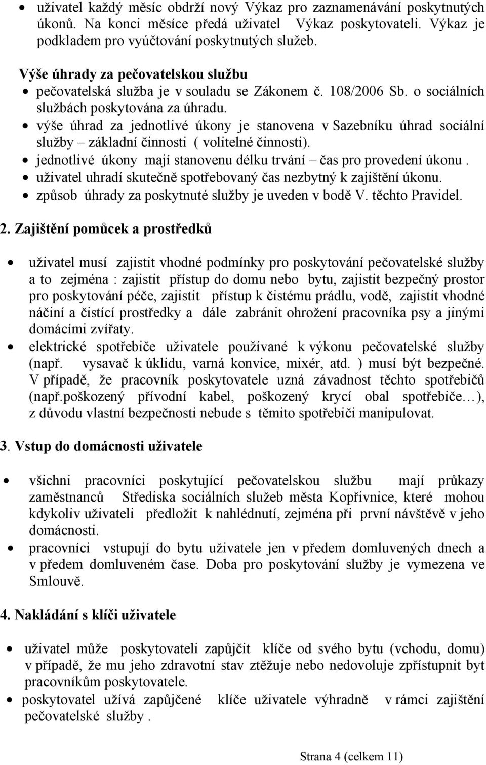 výše úhrad za jednotlivé úkony je stanovena v Sazebníku úhrad sociální služby základní činnosti ( volitelné činnosti). jednotlivé úkony mají stanovenu délku trvání čas pro provedení úkonu.