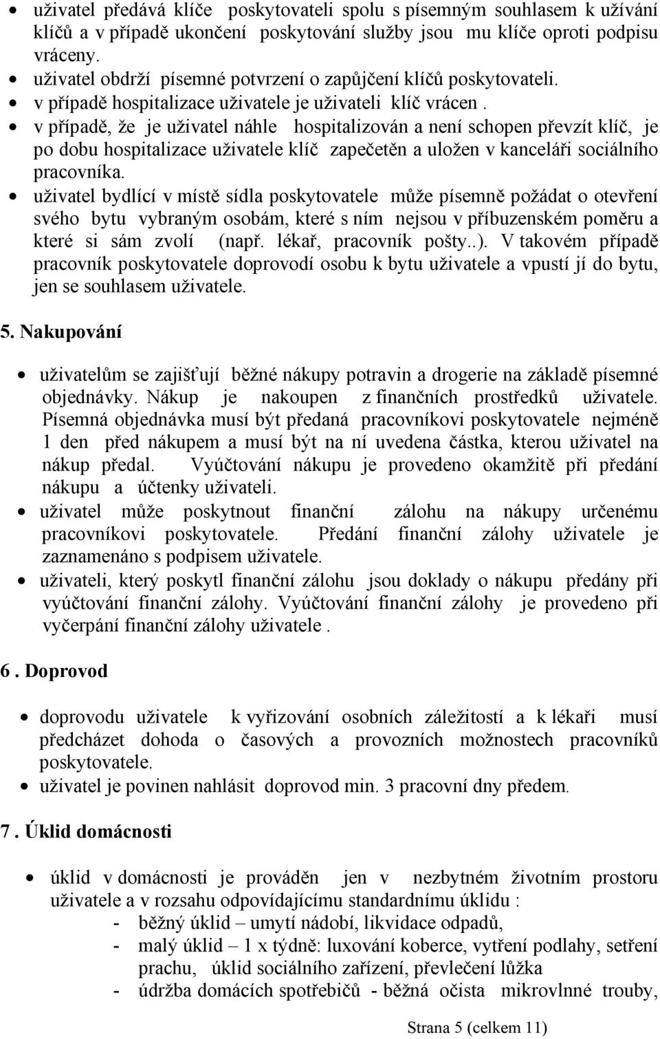 v případě, že je uživatel náhle hospitalizován a není schopen převzít klíč, je po dobu hospitalizace uživatele klíč zapečetěn a uložen v kanceláři sociálního pracovníka.