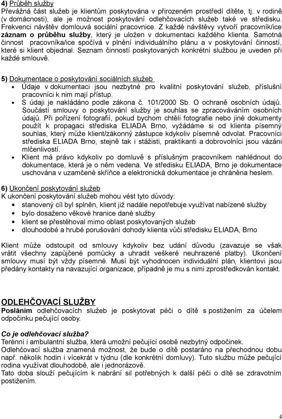 Samotná činnost pracovníka/ice spočívá v plnění individuálního plánu a v poskytování činností, které si klient objednal. Seznam činností poskytovaných konkrétní službou je uveden při každé smlouvě.