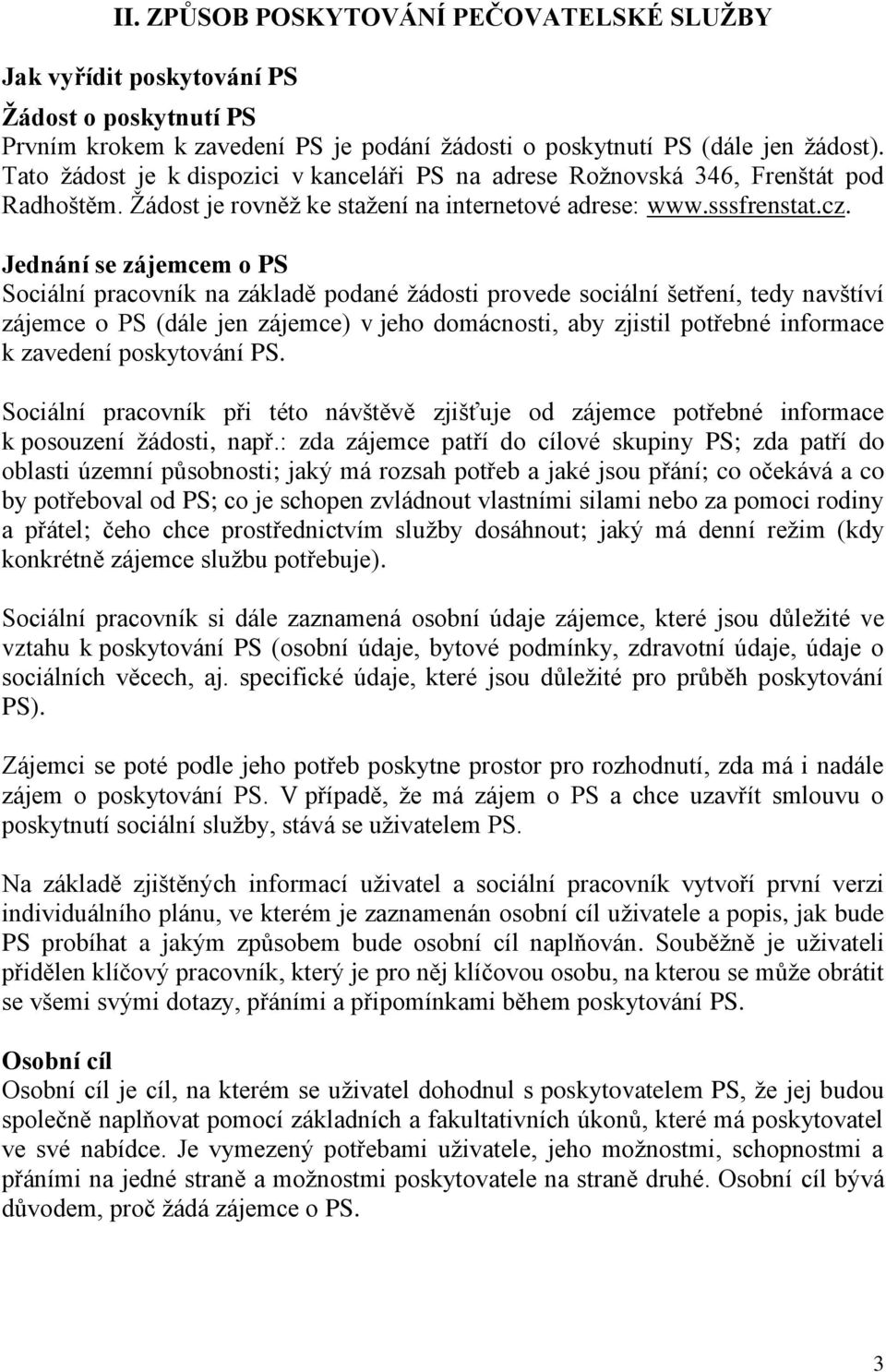 Jednání se zájemcem o PS Sociální pracovník na základě podané žádosti provede sociální šetření, tedy navštíví zájemce o PS (dále jen zájemce) v jeho domácnosti, aby zjistil potřebné informace k