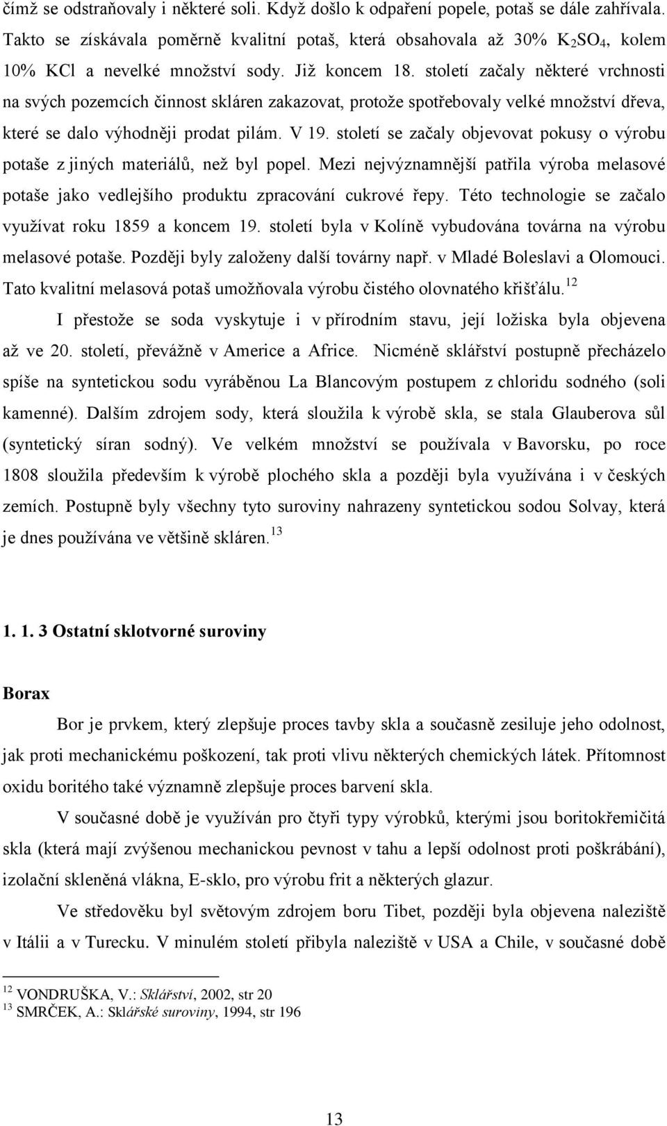 století začaly některé vrchnosti na svých pozemcích činnost skláren zakazovat, protože spotřebovaly velké množství dřeva, které se dalo výhodněji prodat pilám. V 19.