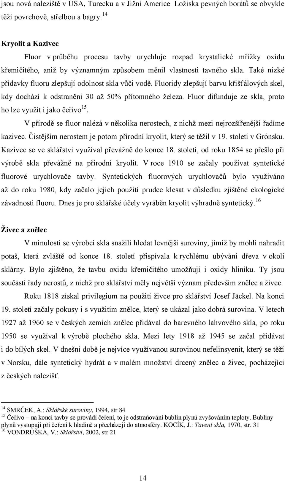 Také nízké přídavky fluoru zlepšují odolnost skla vůči vodě. Fluoridy zlepšují barvu křišťálových skel, kdy dochází k odstranění 30 až 50% přítomného železa.