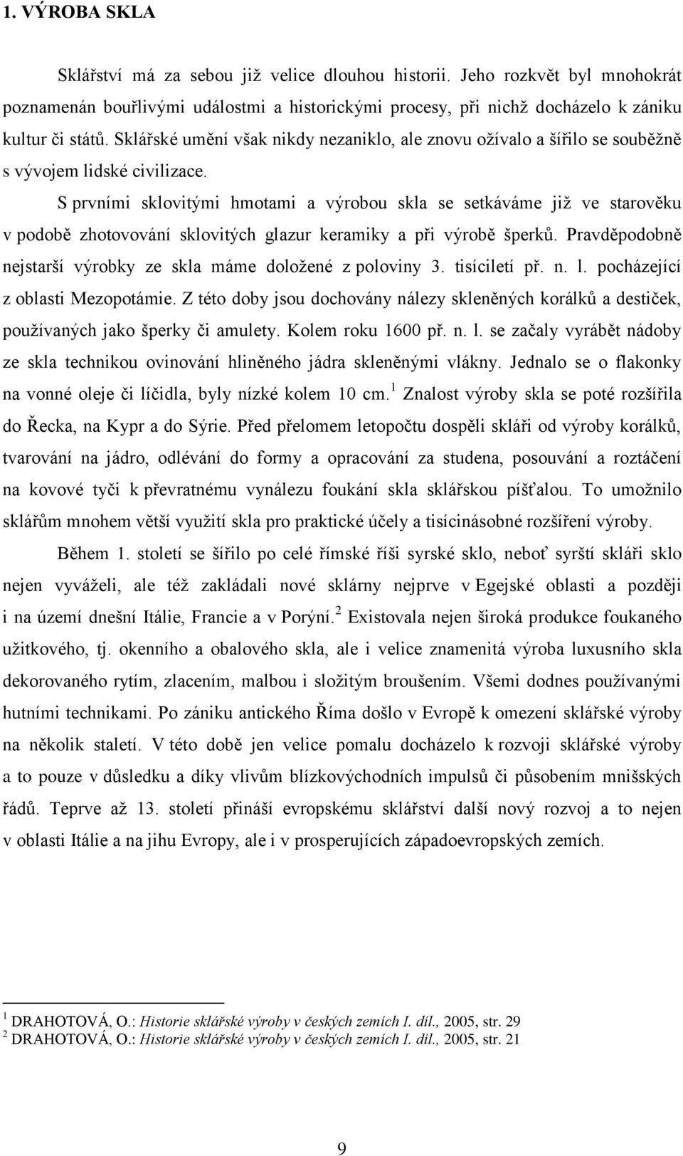 S prvními sklovitými hmotami a výrobou skla se setkáváme již ve starověku v podobě zhotovování sklovitých glazur keramiky a při výrobě šperků.