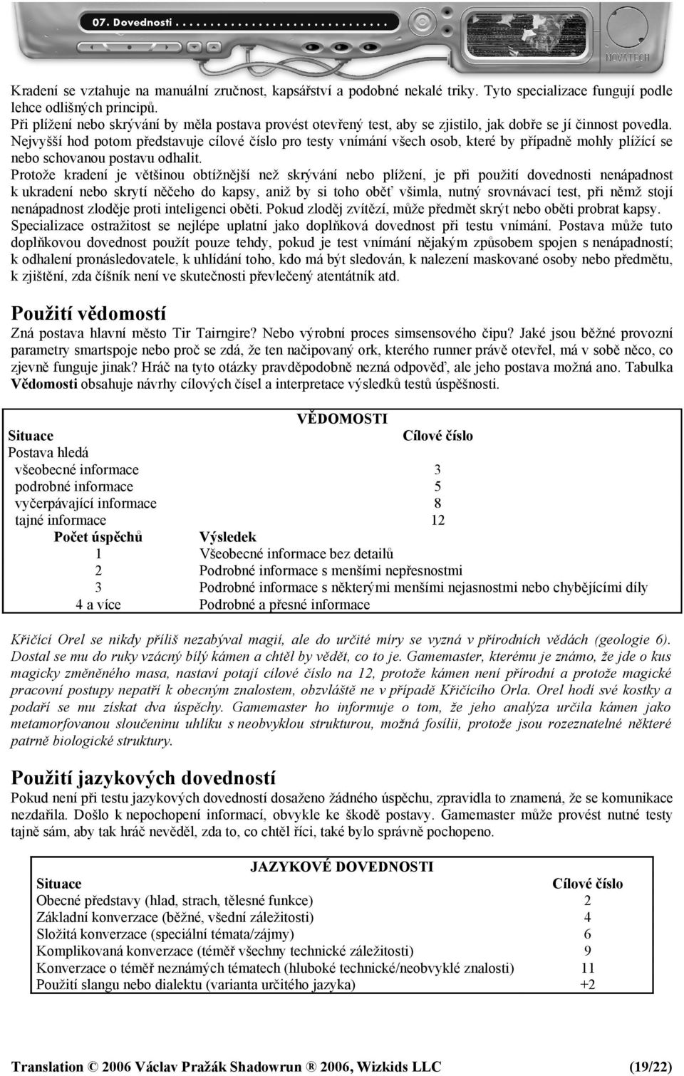 Nejvyšší hod potom představuje cílové číslo pro testy vnímání všech osob, které by případně mohly plížící se nebo schovanou postavu odhalit.