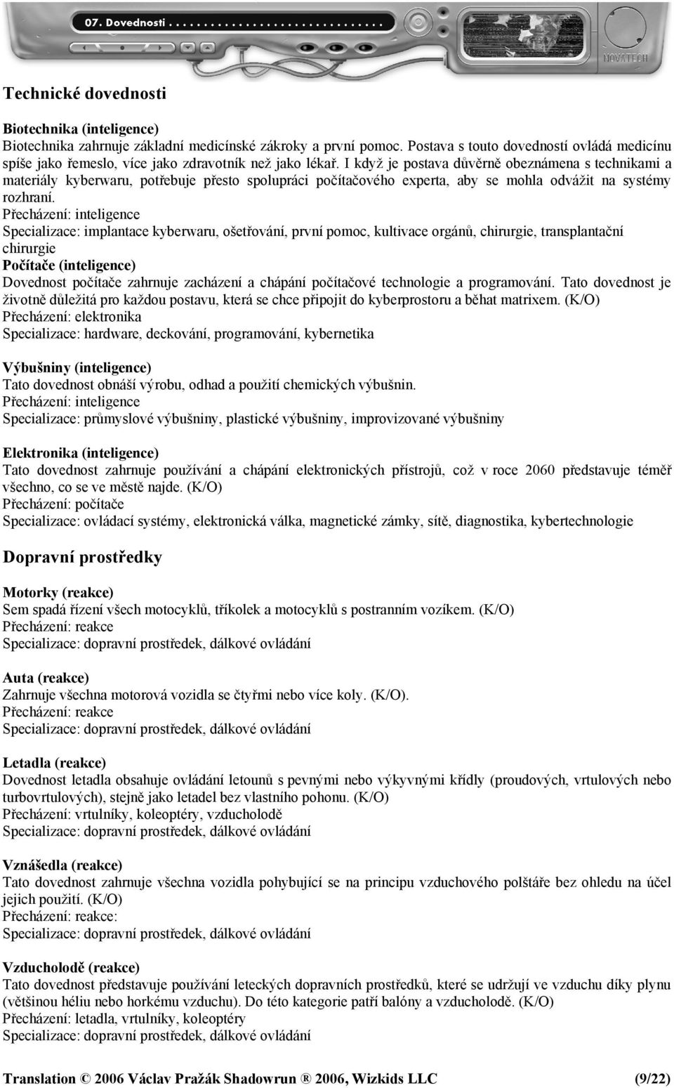 I když je postava důvěrně obeznámena s technikami a materiály kyberwaru, potřebuje přesto spolupráci počítačového experta, aby se mohla odvážit na systémy rozhraní.