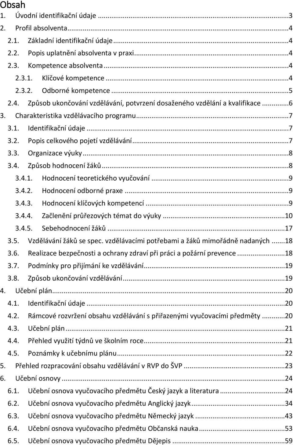 ..7 3.3. Organizace výuky...8 3.4. Způsob hodnocení žáků...8 3.4.1. Hodnocení teoretického vyučování...9 3.4.2. Hodnocení odborné praxe...9 3.4.3. Hodnocení klíčových kompetencí...9 3.4.4. Začlenění průřezových témat do výuky.