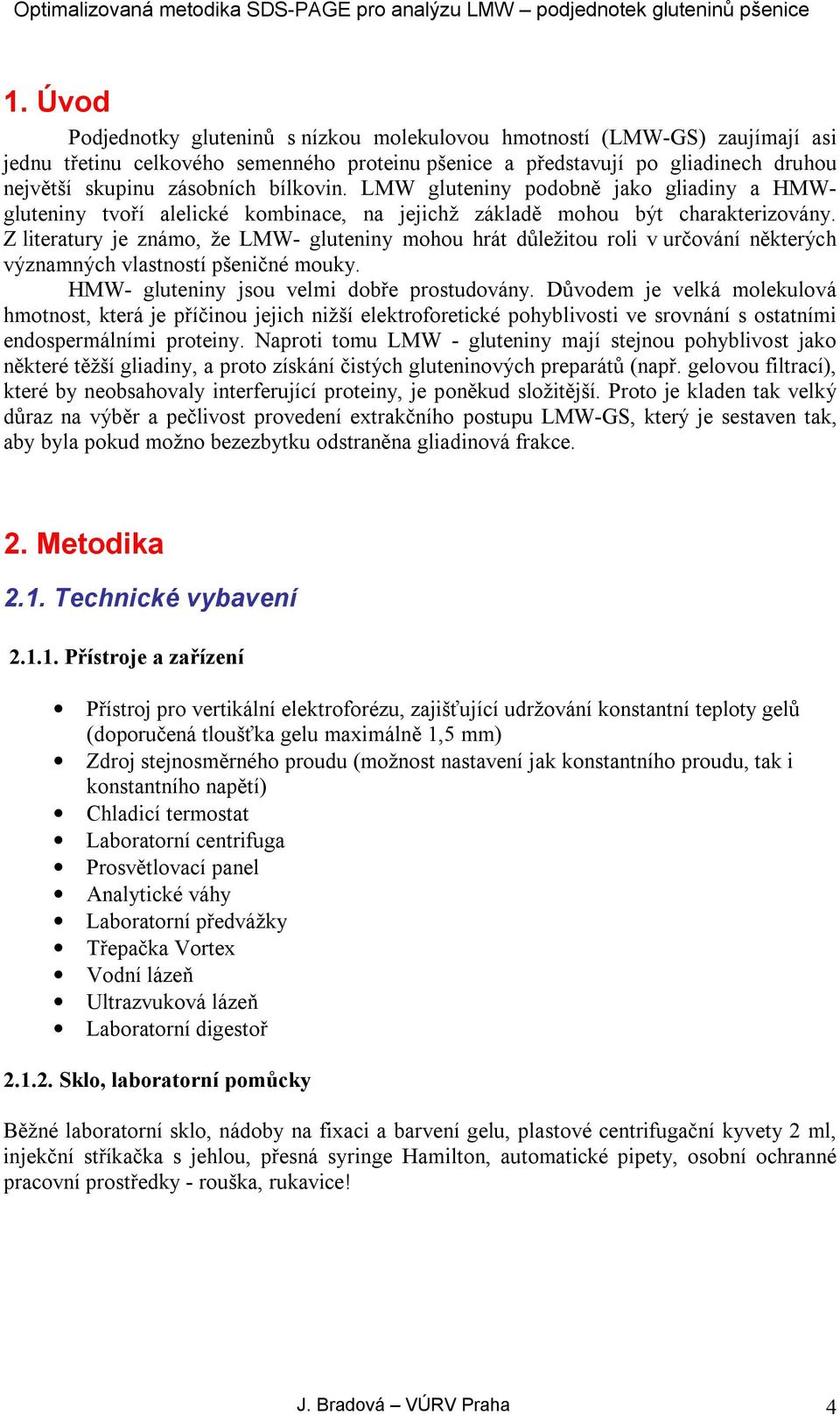 Z literatury je známo, že LMW- gluteniny mohou hrát důležitou roli v určování některých významných vlastností pšeničné mouky. HMW- gluteniny jsou velmi dobře prostudovány.