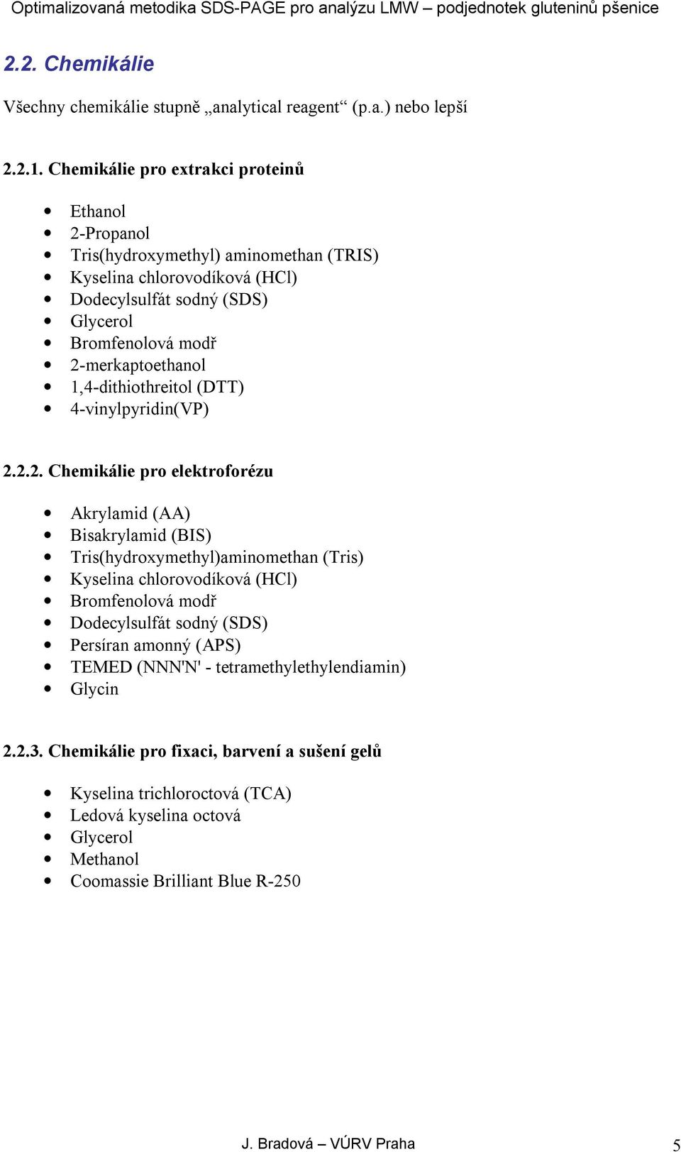 2-merkaptoethanol 1,4-dithiothreitol (DTT) 4-vinylpyridin(VP) 2.2.2. Chemikálie pro elektroforézu Akrylamid (AA) Bisakrylamid (BIS) Tris(hydroxymethyl)aminomethan (Tris) Kyselina