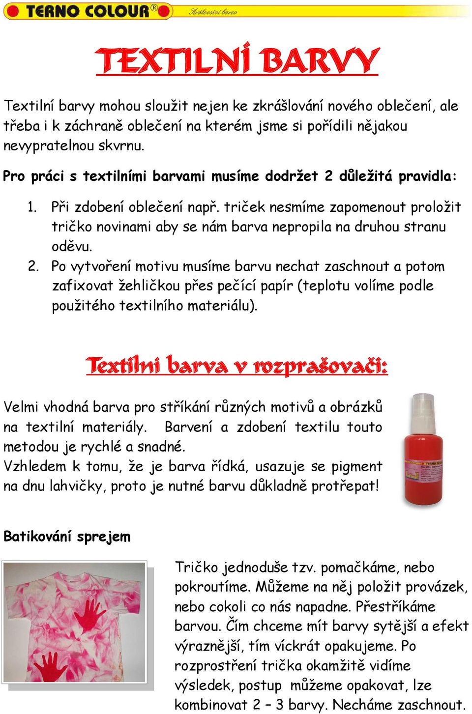 2. Po vytvoření motivu musíme barvu nechat zaschnout a potom zafixovat žehličkou přes pečící papír (teplotu volíme podle použitého textilního materiálu).