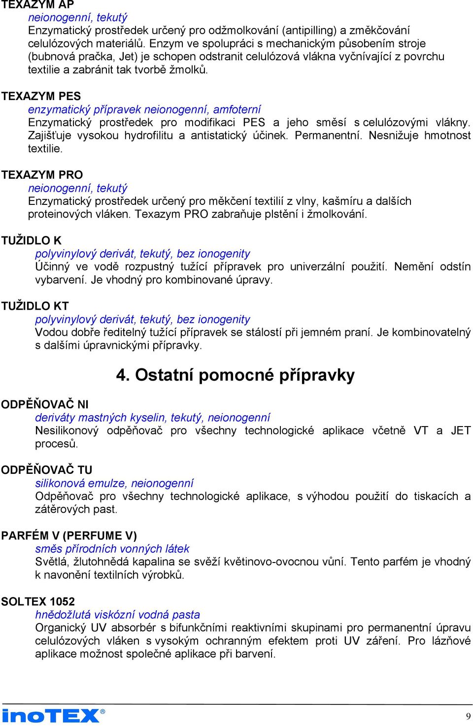 TEXAZYM PES enzymatický přípravek neionogenní, amfoterní Enzymatický prostředek pro modifikaci PES a jeho směsí s celulózovými vlákny. Zajišťuje vysokou hydrofilitu a antistatický účinek. Permanentní.