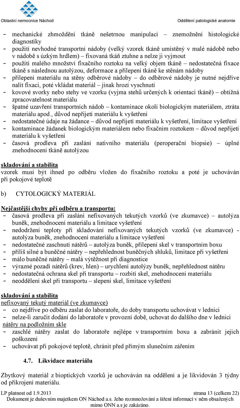 - přilepení materiálu na stěny odběrové nádoby do odběrové nádoby je nutné nejdříve nalít fixaci, poté vkládat materiál jinak hrozí vyschnutí - kovové svorky nebo stehy ve vzorku (vyjma stehů