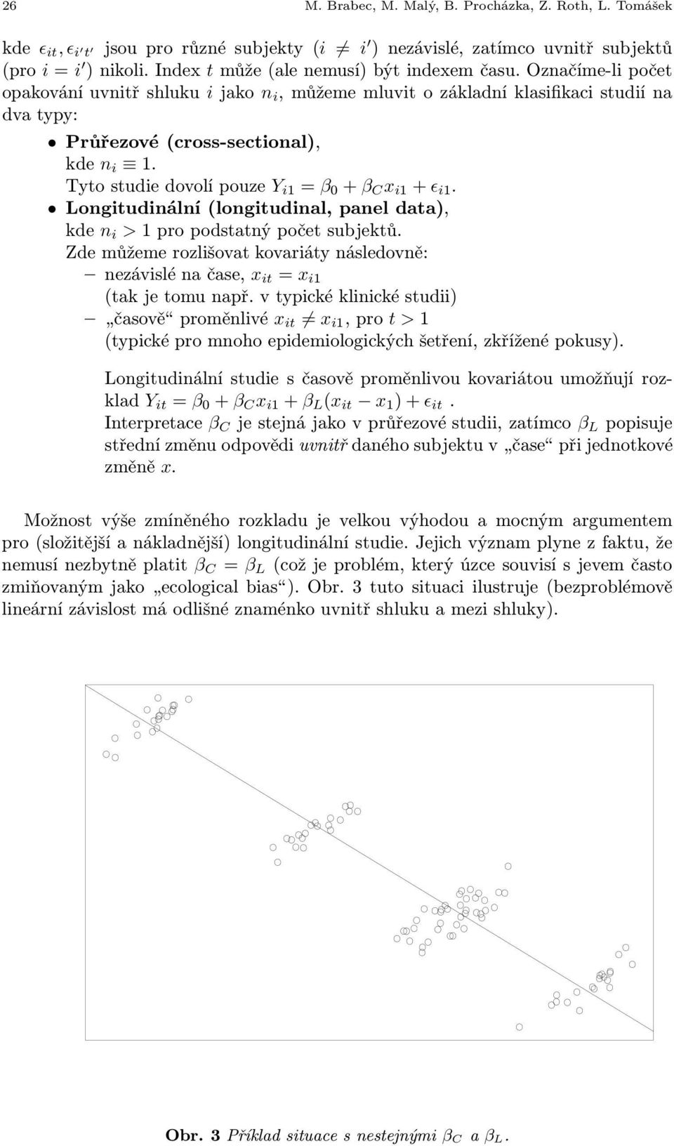 Longitudinální(longitudinal, panel data), kde n i >1propodstatnýpočetsubjektů. Zde můžeme rozlišovat kovariáty následovně: nezávislénačase, x it = x i1 (tak je tomu např.