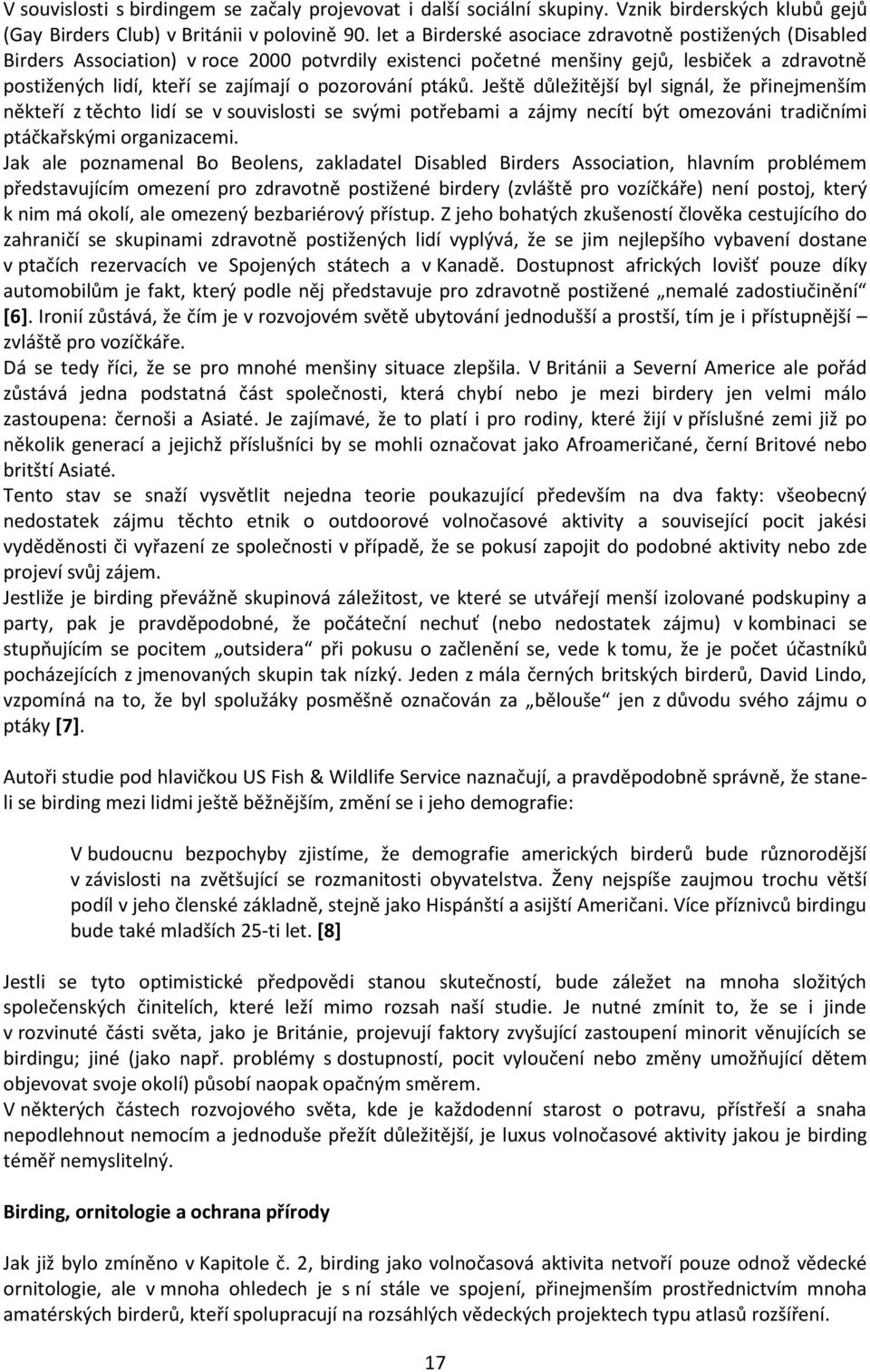 pozorování ptáků. Ještě důležitější byl signál, že přinejmenším někteří z těchto lidí se v souvislosti se svými potřebami a zájmy necítí být omezováni tradičními ptáčkařskými organizacemi.