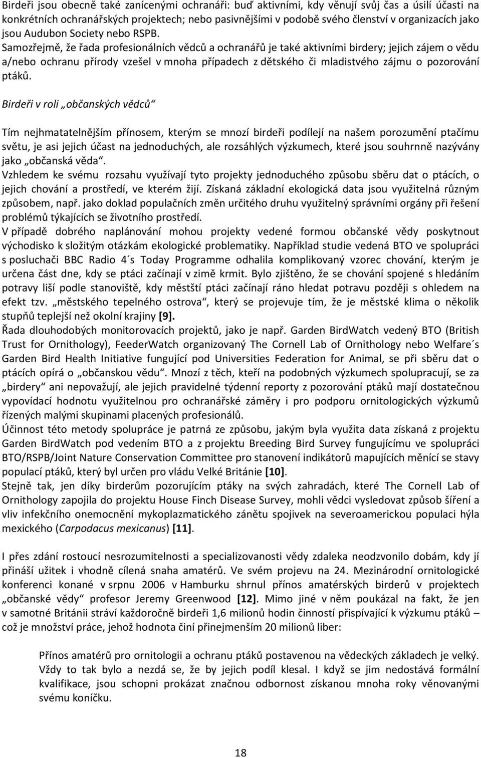 Samozřejmě, že řada profesionálních vědců a ochranářů je také aktivními birdery; jejich zájem o vědu a/nebo ochranu přírody vzešel v mnoha případech z dětského či mladistvého zájmu o pozorování ptáků.