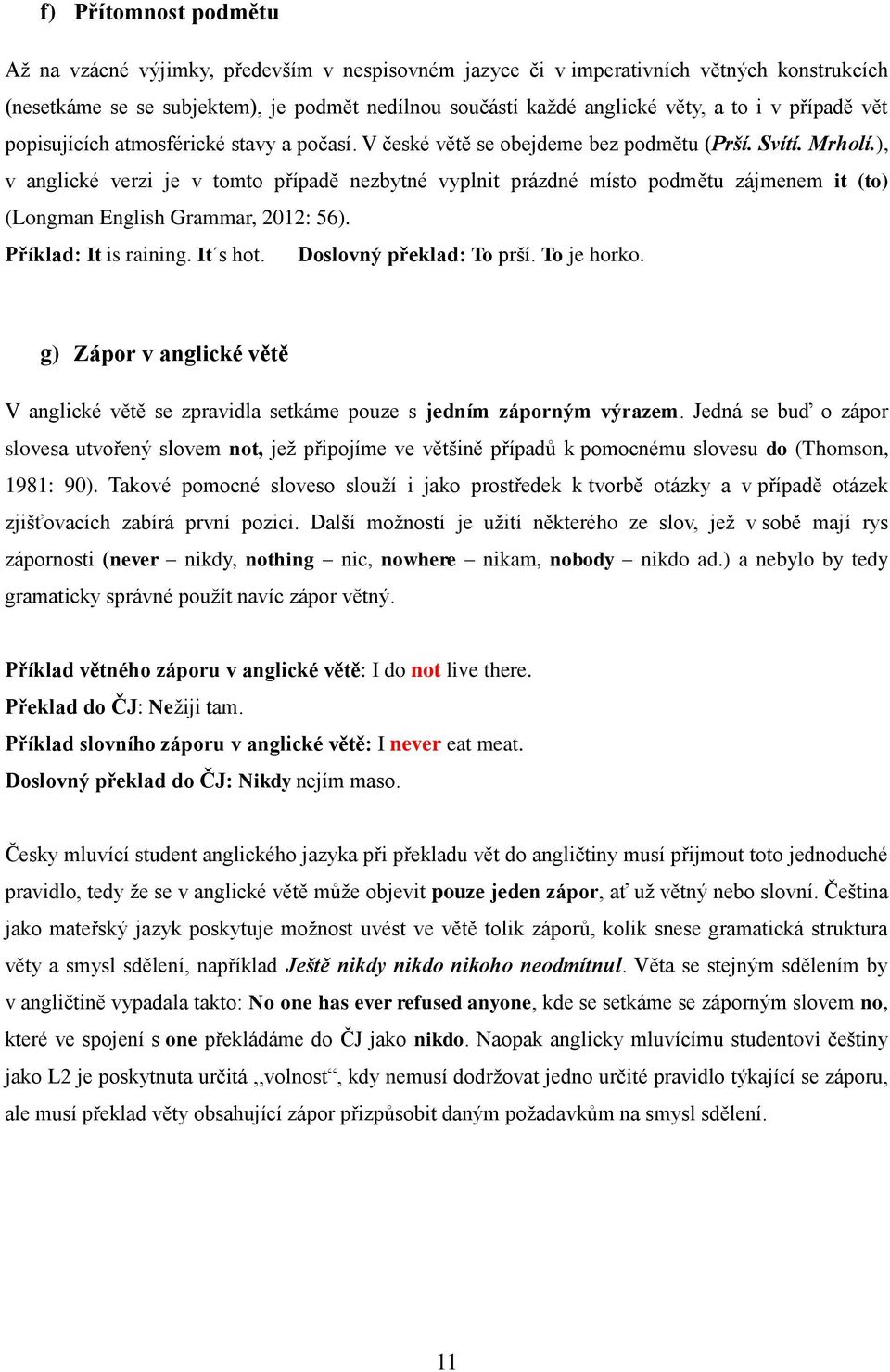 ), v anglické verzi je v tomto případě nezbytné vyplnit prázdné místo podmětu zájmenem it (to) (Longman English Grammar, 2012: 56). Příklad: It is raining. It s hot. Doslovný překlad: To prší.