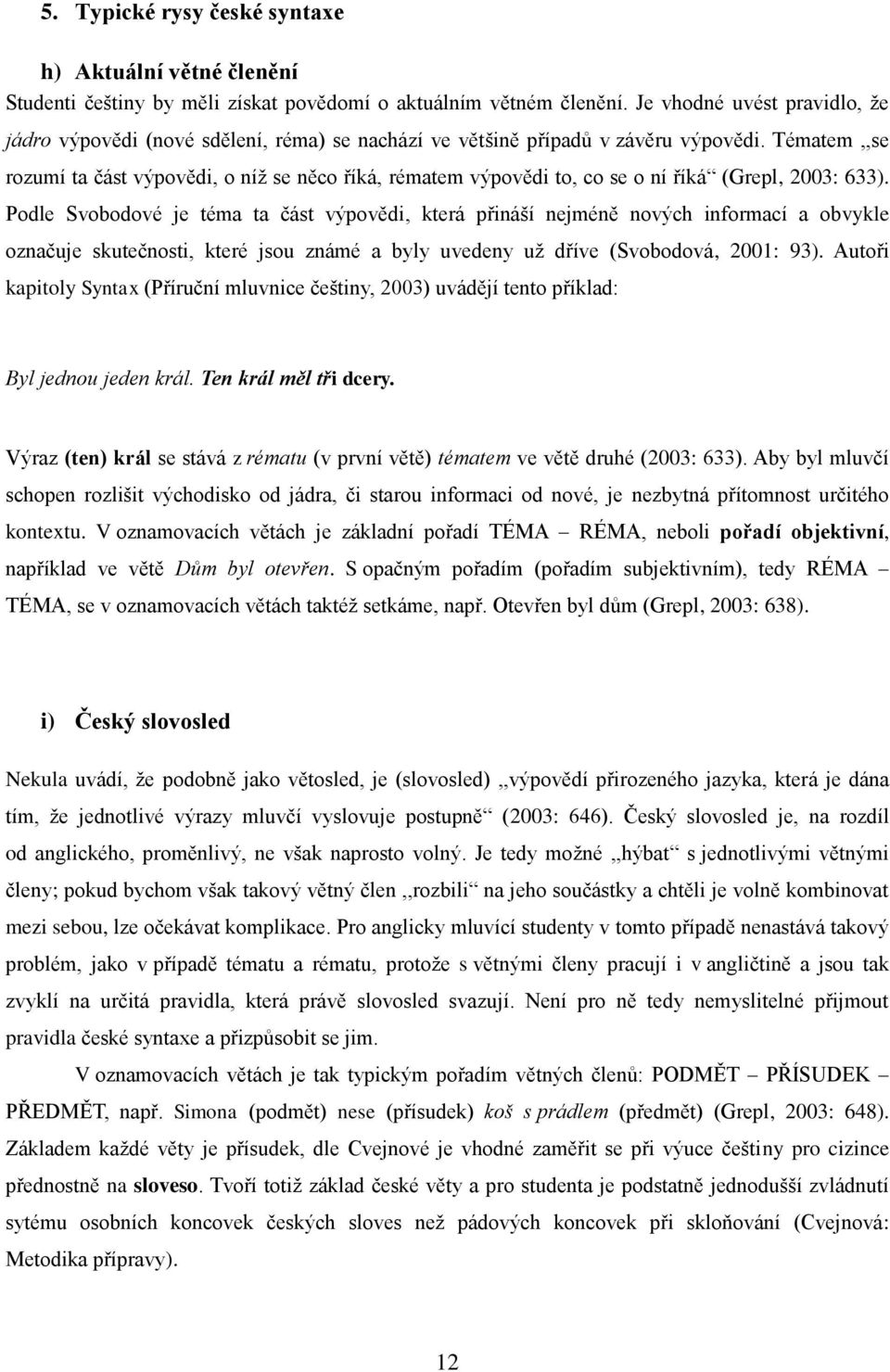 Tématem,,se rozumí ta část výpovědi, o níž se něco říká, rématem výpovědi to, co se o ní říká (Grepl, 2003: 633).