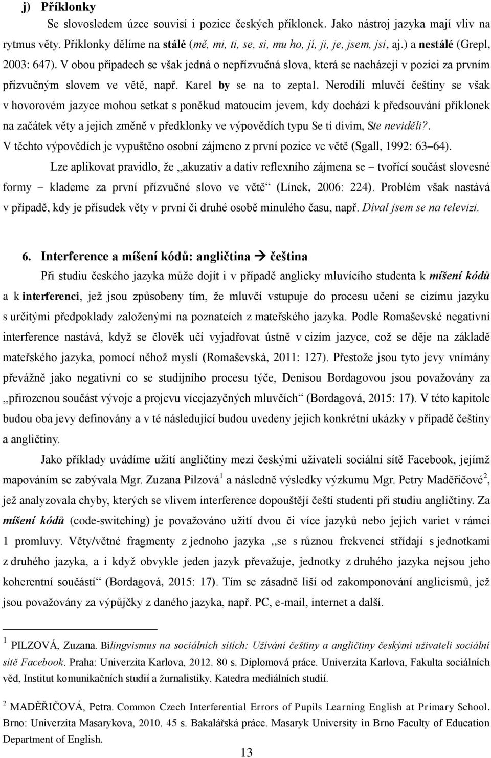 Nerodilí mluvčí češtiny se však v hovorovém jazyce mohou setkat s poněkud matoucím jevem, kdy dochází k předsouvání příklonek na začátek věty a jejich změně v předklonky ve výpovědích typu Se ti