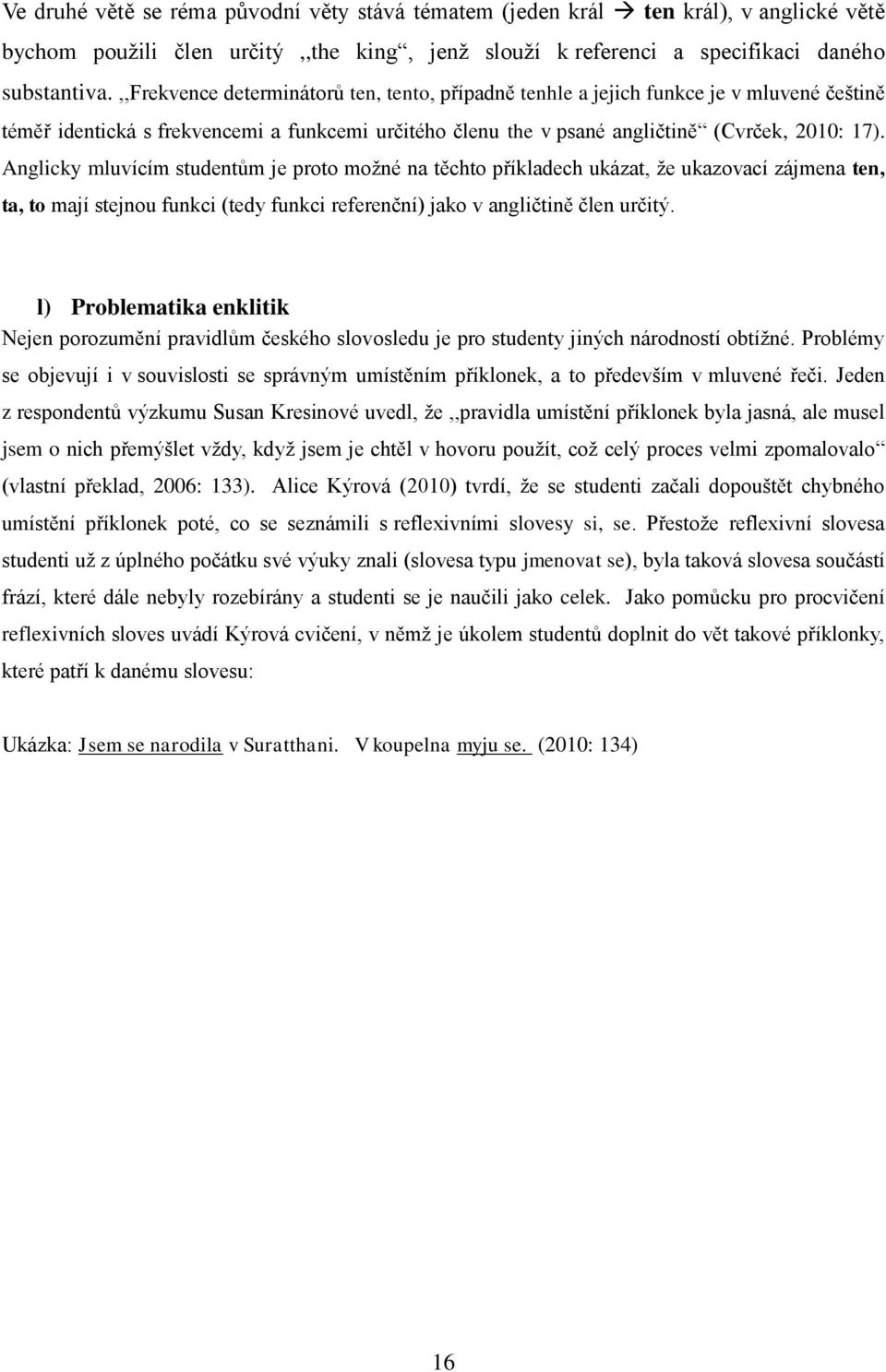 Anglicky mluvícím studentům je proto možné na těchto příkladech ukázat, že ukazovací zájmena ten, ta, to mají stejnou funkci (tedy funkci referenční) jako v angličtině člen určitý.