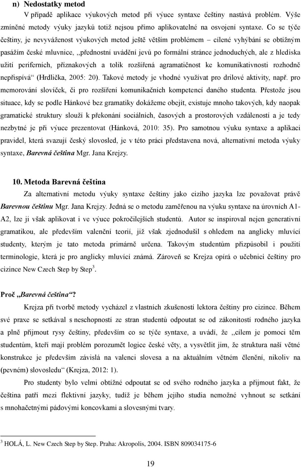 hlediska užití periferních, příznakových a tolik rozšířená agramatičnost ke komunikativnosti rozhodně nepřispívá (Hrdlička, 2005: 20). Takové metody je vhodné využívat pro drilové aktivity, např.