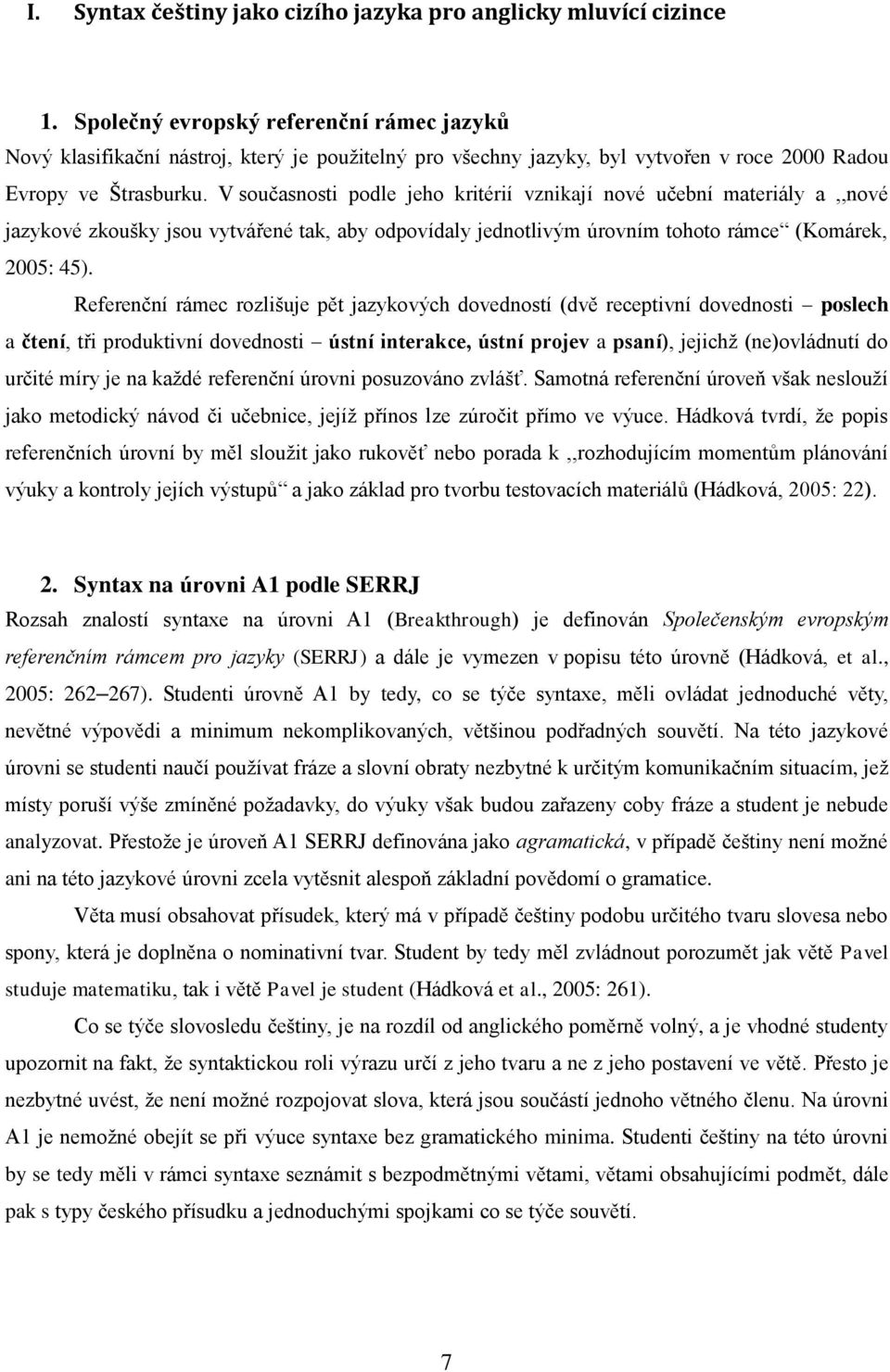 V současnosti podle jeho kritérií vznikají nové učební materiály a,,nové jazykové zkoušky jsou vytvářené tak, aby odpovídaly jednotlivým úrovním tohoto rámce (Komárek, 2005: 45).