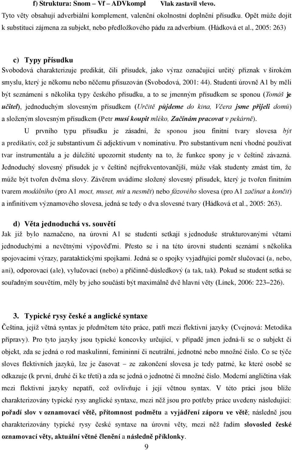 , 2005: 263) c) Typy přísudku Svobodová charakterizuje predikát, čili přísudek, jako výraz označující určitý příznak v širokém smyslu, který je někomu nebo něčemu přisuzován (Svobodová, 2001: 44).