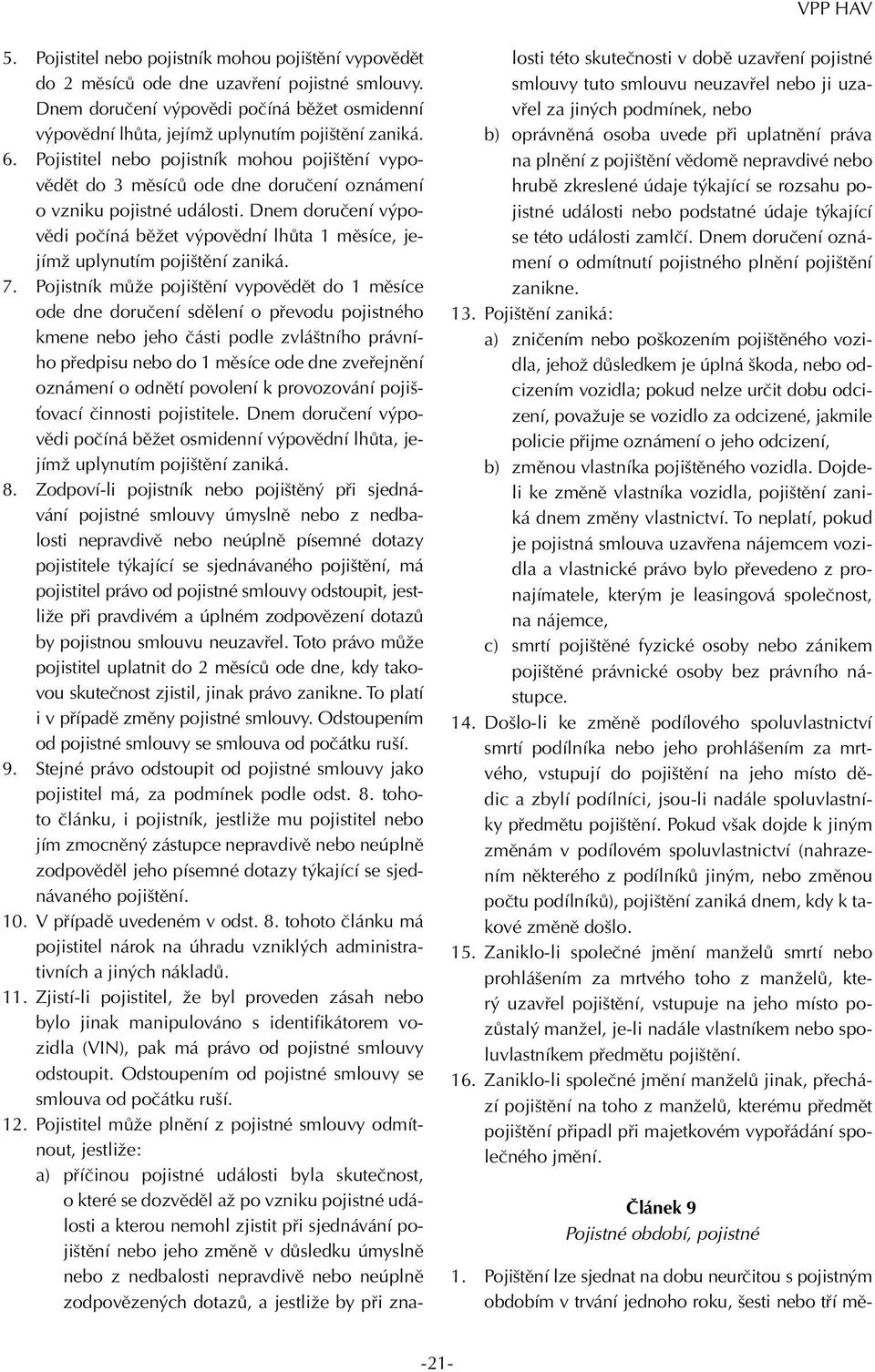 Dnem doručení výpovědi počíná běžet výpovědní lhůta 1 měsíce, jejímž uplynutím pojištění zaniká. 7.