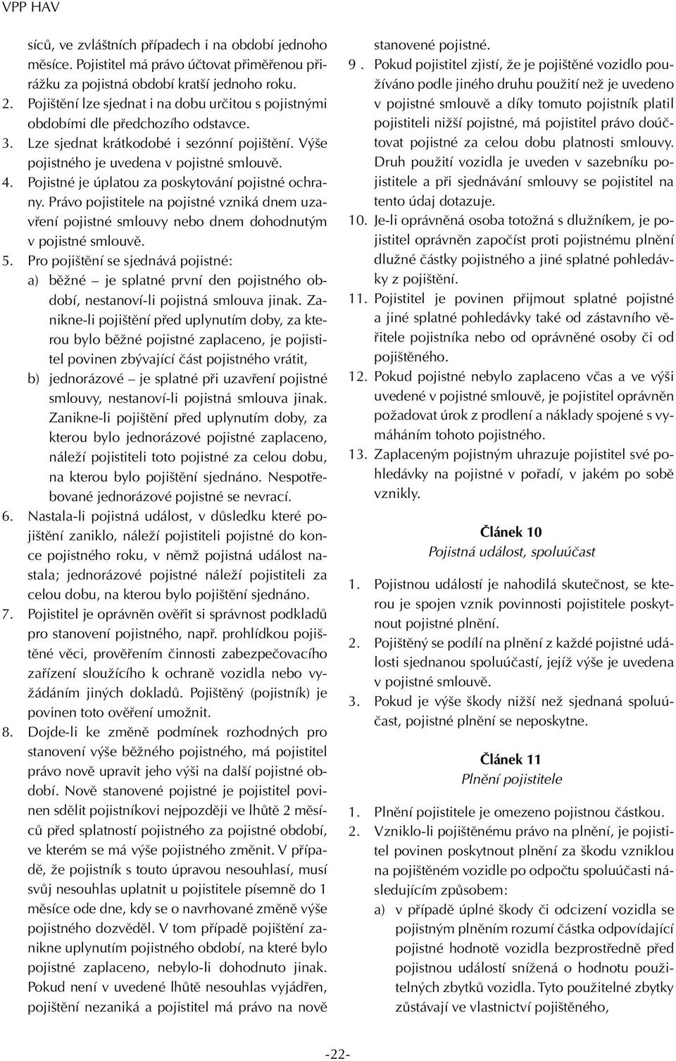 Pojistné je úplatou za poskytování pojistné ochrany. Právo pojistitele na pojistné vzniká dnem uzavření pojistné smlouvy nebo dnem dohodnutým v pojistné smlouvě. 5.