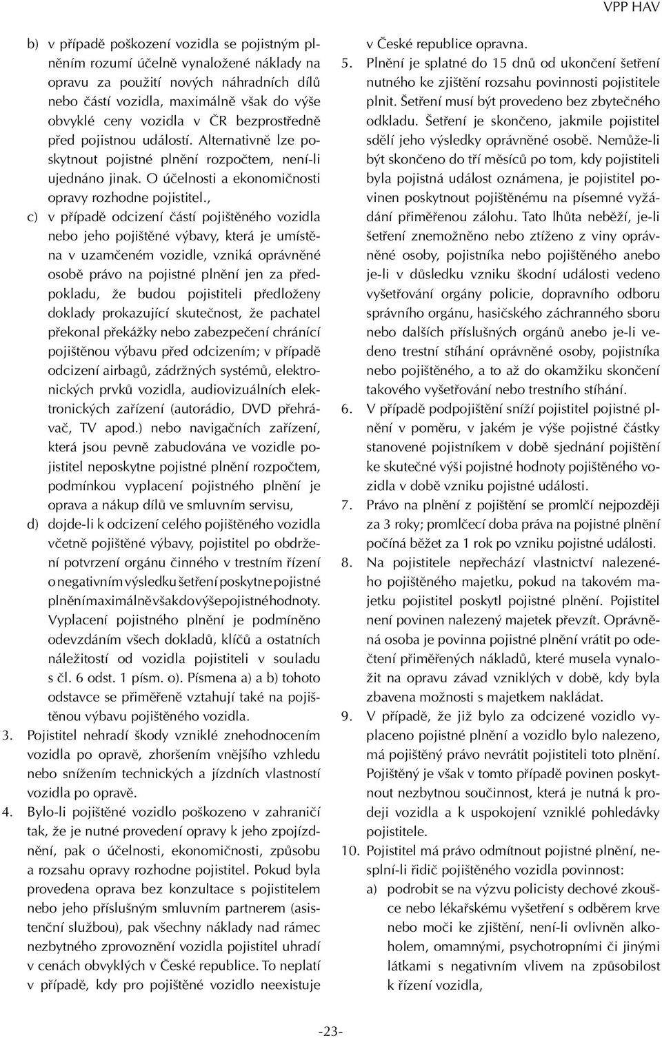 , c) v případě odcizení částí pojištěného vozidla nebo jeho pojištěné výbavy, která je umístěna v uzamčeném vozidle, vzniká oprávněné osobě právo na pojistné plnění jen za předpokladu, že budou