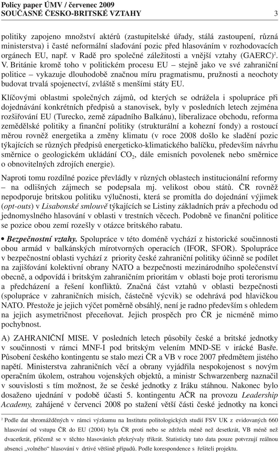 Británie kromě toho v politickém procesu EU stejně jako ve své zahraniční politice vykazuje dlouhodobě značnou míru pragmatismu, pružnosti a neochoty budovat trvalá spojenectví, zvláště s menšími