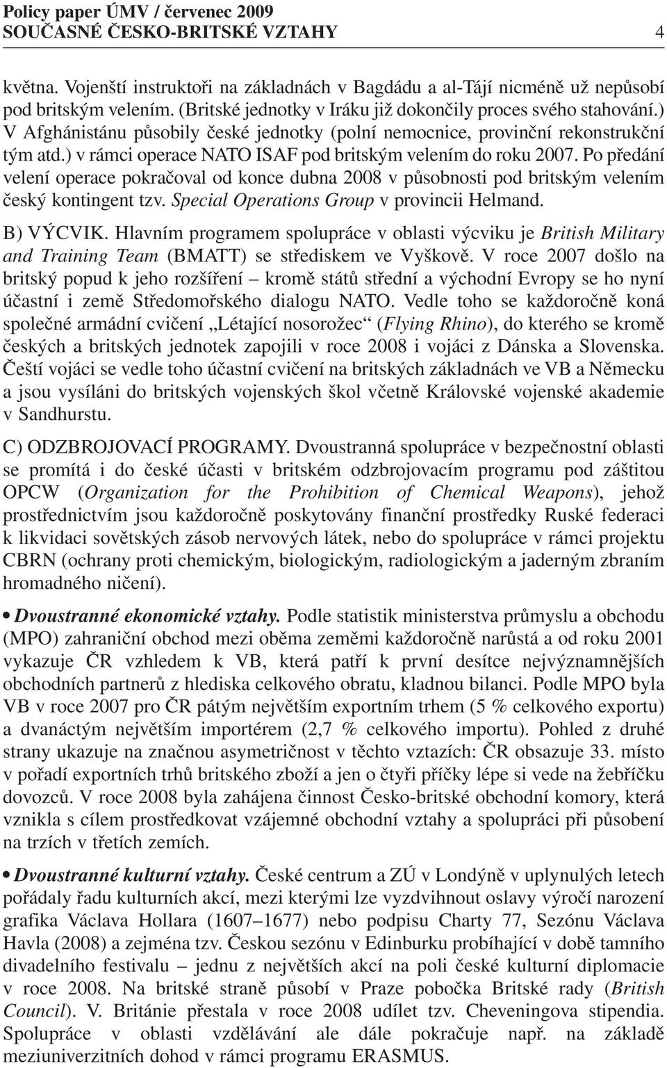 Po předání velení operace pokračoval od konce dubna 2008 v působnosti pod britským velením český kontingent tzv. Special Operations Group v provincii Helmand. B) VÝCVIK.