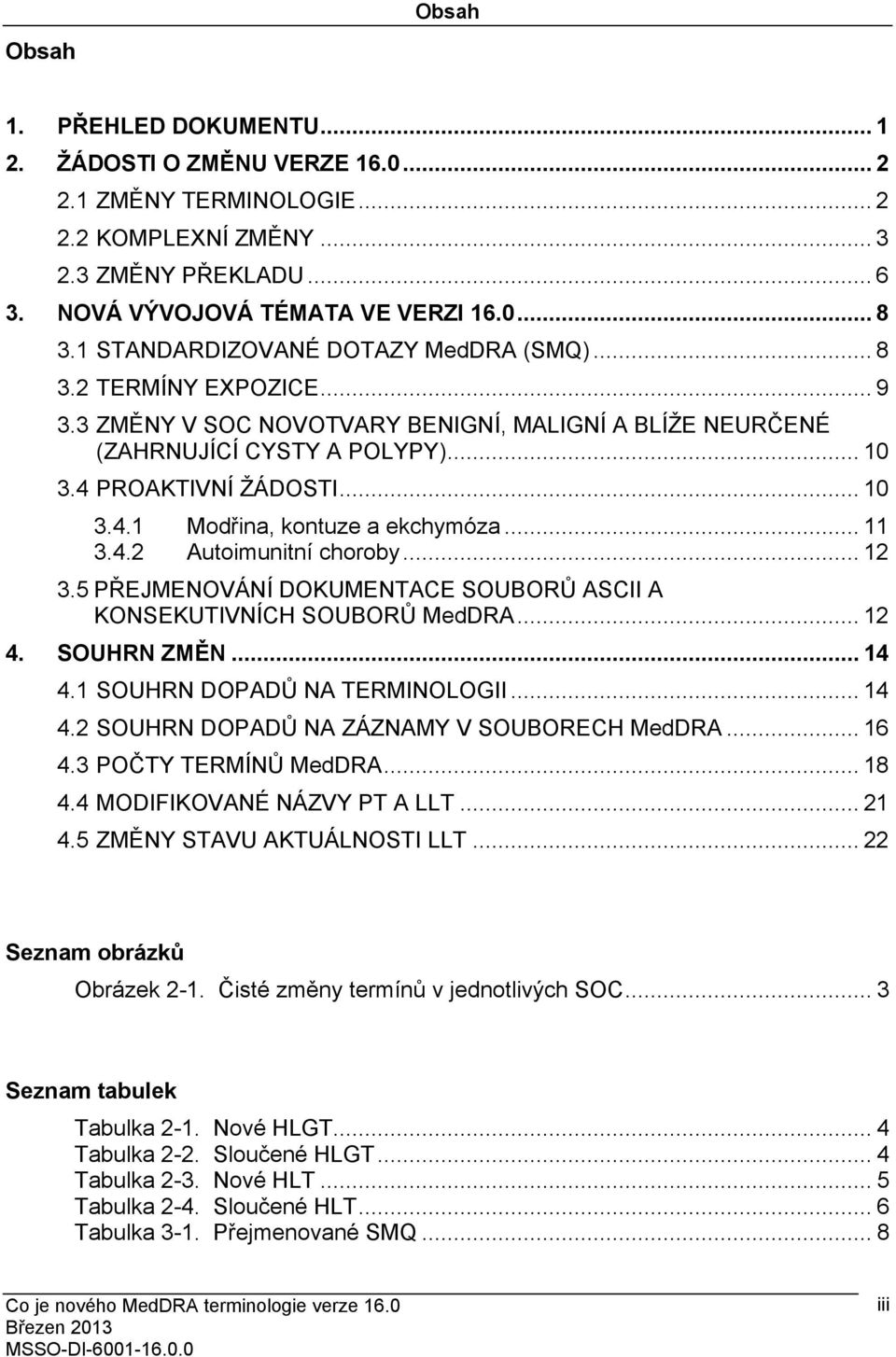 .. 11 3.4.2 Autoimunitníchoroby... 12 3.5 PŘEJMENOVÁNÍ DOKUMENTACE SOUBORŮ ASCII A KONSEKUTIVNÍCH SOUBORŮ MedDRA... 12 4. SOUHRN ZMĚN... 14 4.1 SOUHRN DOPADŮ NA TERMINOLOGII... 14 4.2 SOUHRN DOPADŮ NA ZÁZNAMY V SOUBORECH MedDRA.