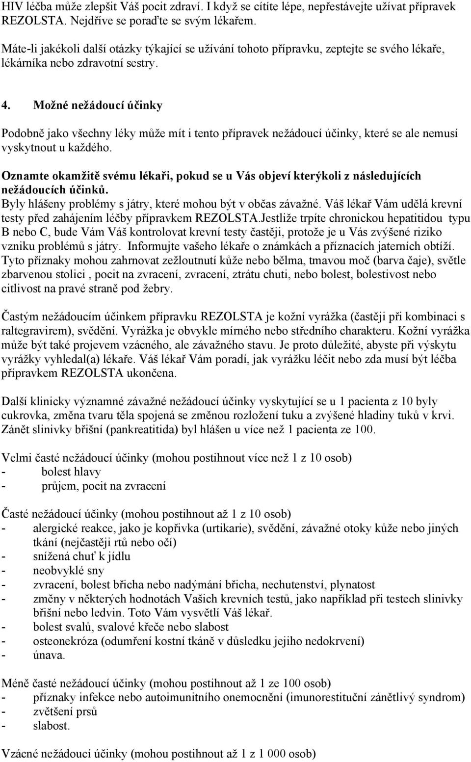 Možné nežádoucí účinky Podobně jako všechny léky může mít i tento přípravek nežádoucí účinky, které se ale nemusí vyskytnout u každého.