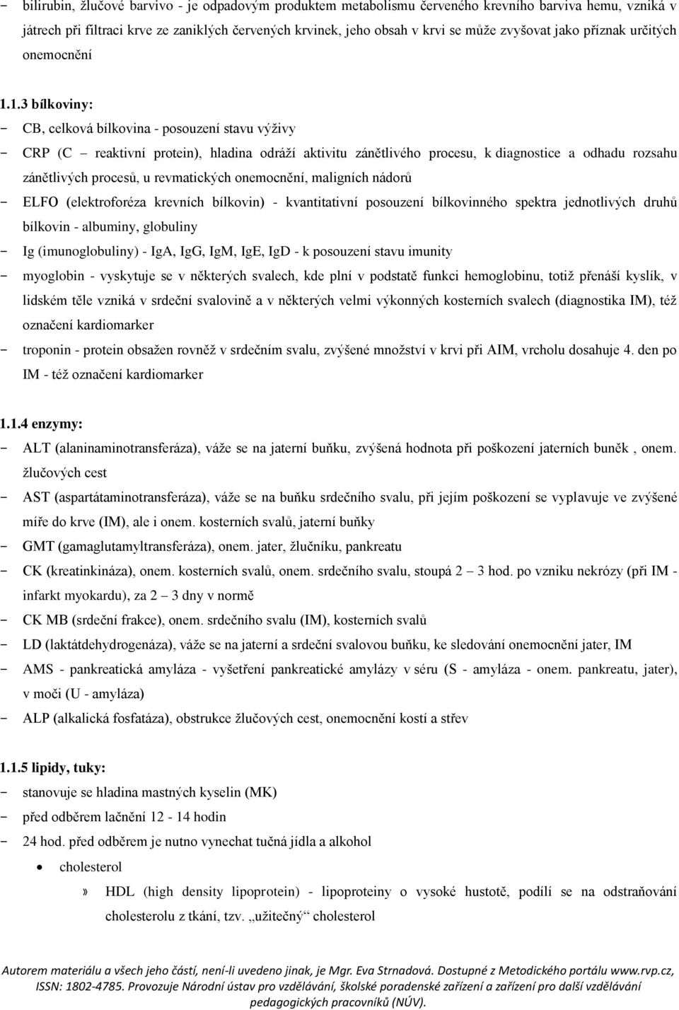 1.3 bílkoviny: - CB, celková bílkovina - posouzení stavu výživy - CRP (C reaktivní protein), hladina odráží aktivitu zánětlivého procesu, k diagnostice a odhadu rozsahu zánětlivých procesů, u