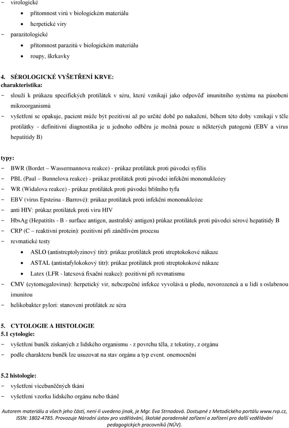 pacient může být pozitivní až po určité době po nakažení, během této doby vznikají v těle protilátky - definitivní diagnostika je u jednoho odběru je možná pouze u některých patogenů (EBV a virus