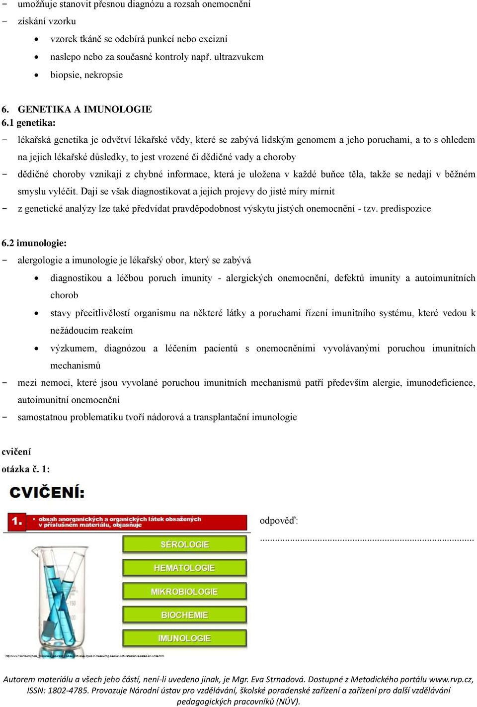 1 genetika: - lékařská genetika je odvětví lékařské vědy, které se zabývá lidským genomem a jeho poruchami, a to s ohledem na jejich lékařské důsledky, to jest vrozené či dědičné vady a choroby -