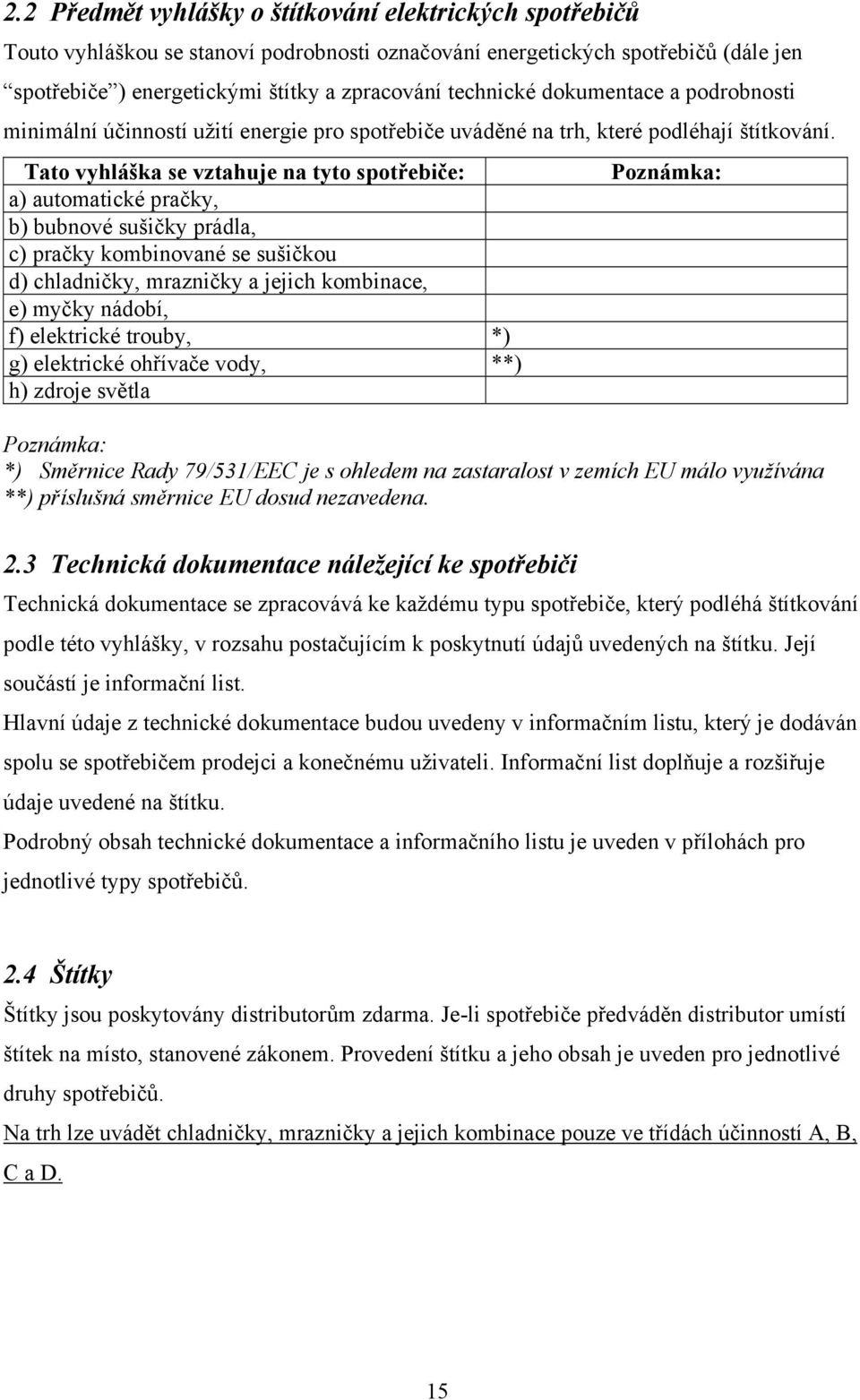 Tato vyhláška se vztahuje na tyto spotřebiče: a) automatické pračky, b) bubnové sušičky prádla, c) pračky kombinované se sušičkou d) chladničky, mrazničky a jejich kombinace, e) myčky nádobí, f)