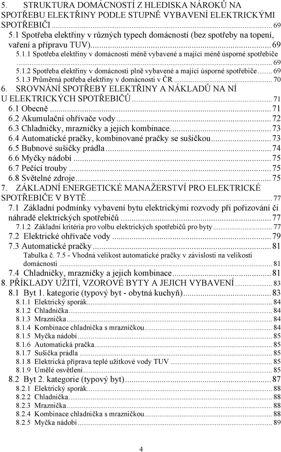 .. 69 5.1.3 Průměrná potřeba elektřiny v domácnosti v ČR... 70 6. SROVNÁNÍ SPOTŘEBY ELEKTŘINY A NÁKLADŮ NA NÍ U ELEKTRICKÝCH SPOTŘEBIČŮ... 71 6.1 Obecně... 71 6.2 Akumulační ohřívače vody... 72 6.