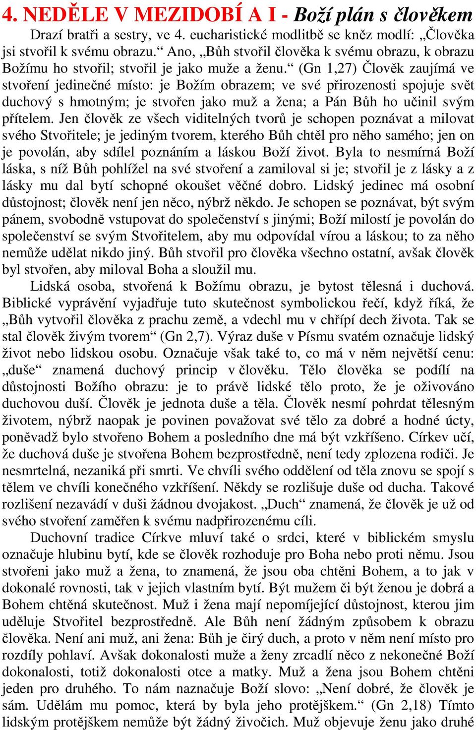 (Gn 1,27) Člověk zaujímá ve stvoření jedinečné místo: je Božím obrazem; ve své přirozenosti spojuje svět duchový s hmotným; je stvořen jako muž a žena; a Pán Bůh ho učinil svým přítelem.