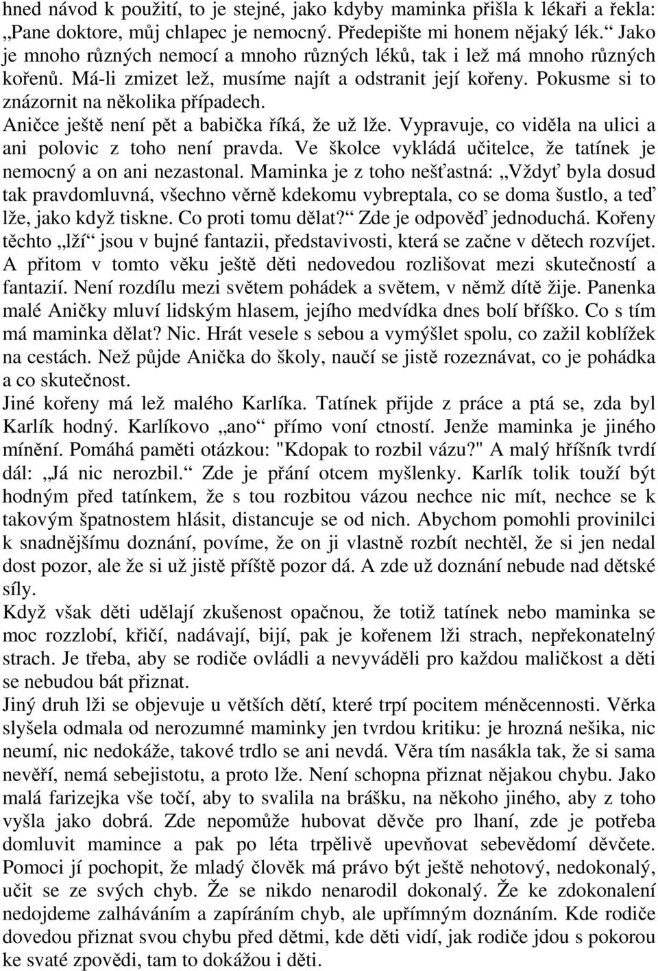 Aničce ještě není pět a babička říká, že už lže. Vypravuje, co viděla na ulici a ani polovic z toho není pravda. Ve školce vykládá učitelce, že tatínek je nemocný a on ani nezastonal.