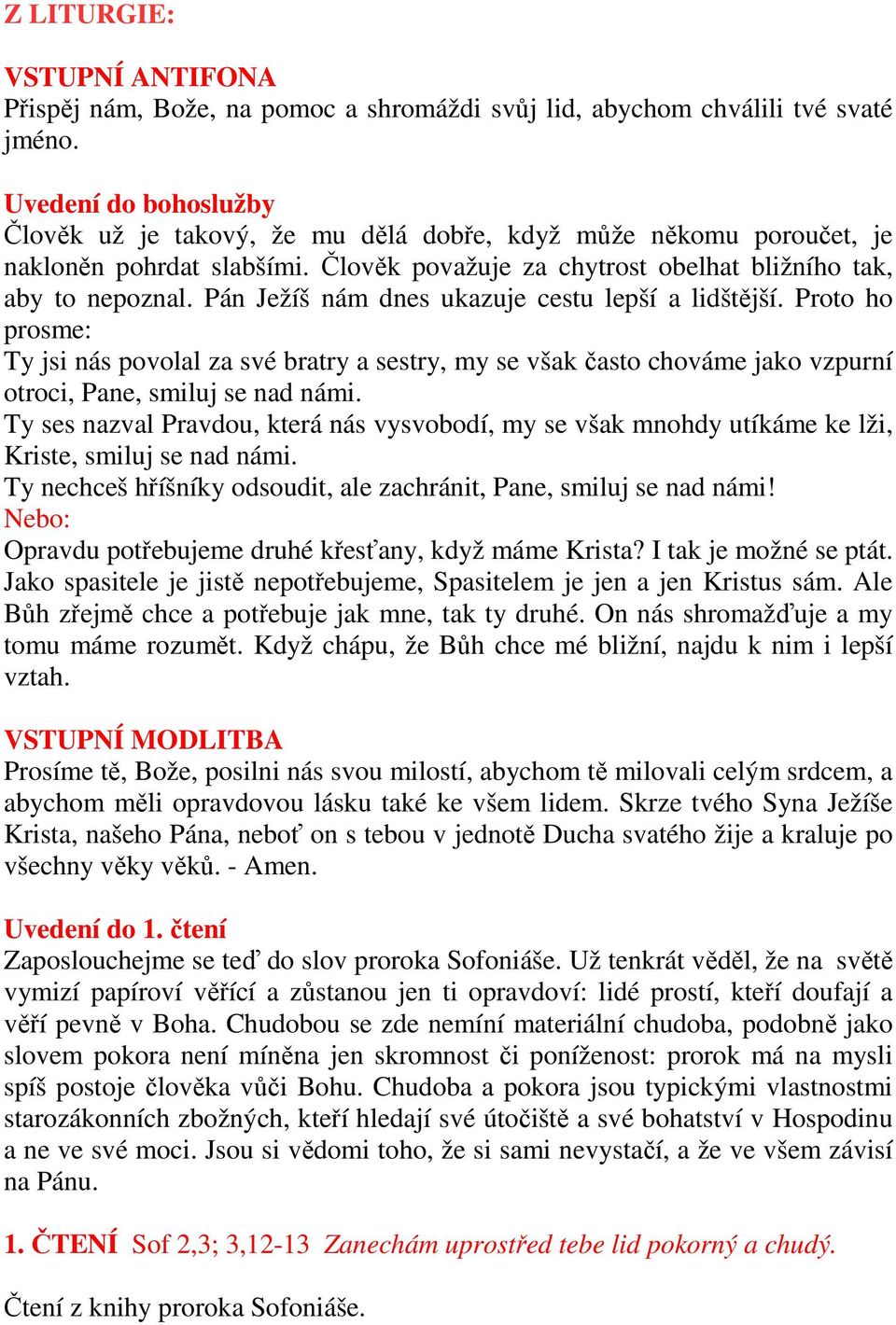 Pán Ježíš nám dnes ukazuje cestu lepší a lidštější. Proto ho prosme: Ty jsi nás povolal za své bratry a sestry, my se však často chováme jako vzpurní otroci, Pane, smiluj se nad námi.