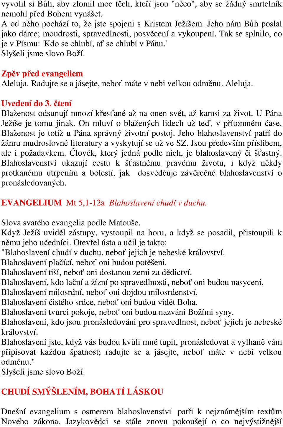 Zpěv před evangeliem Aleluja. Radujte se a jásejte, neboť máte v nebi velkou odměnu. Aleluja. Uvedení do 3. čtení Blaženost odsunují mnozí křesťané až na onen svět, až kamsi za život.