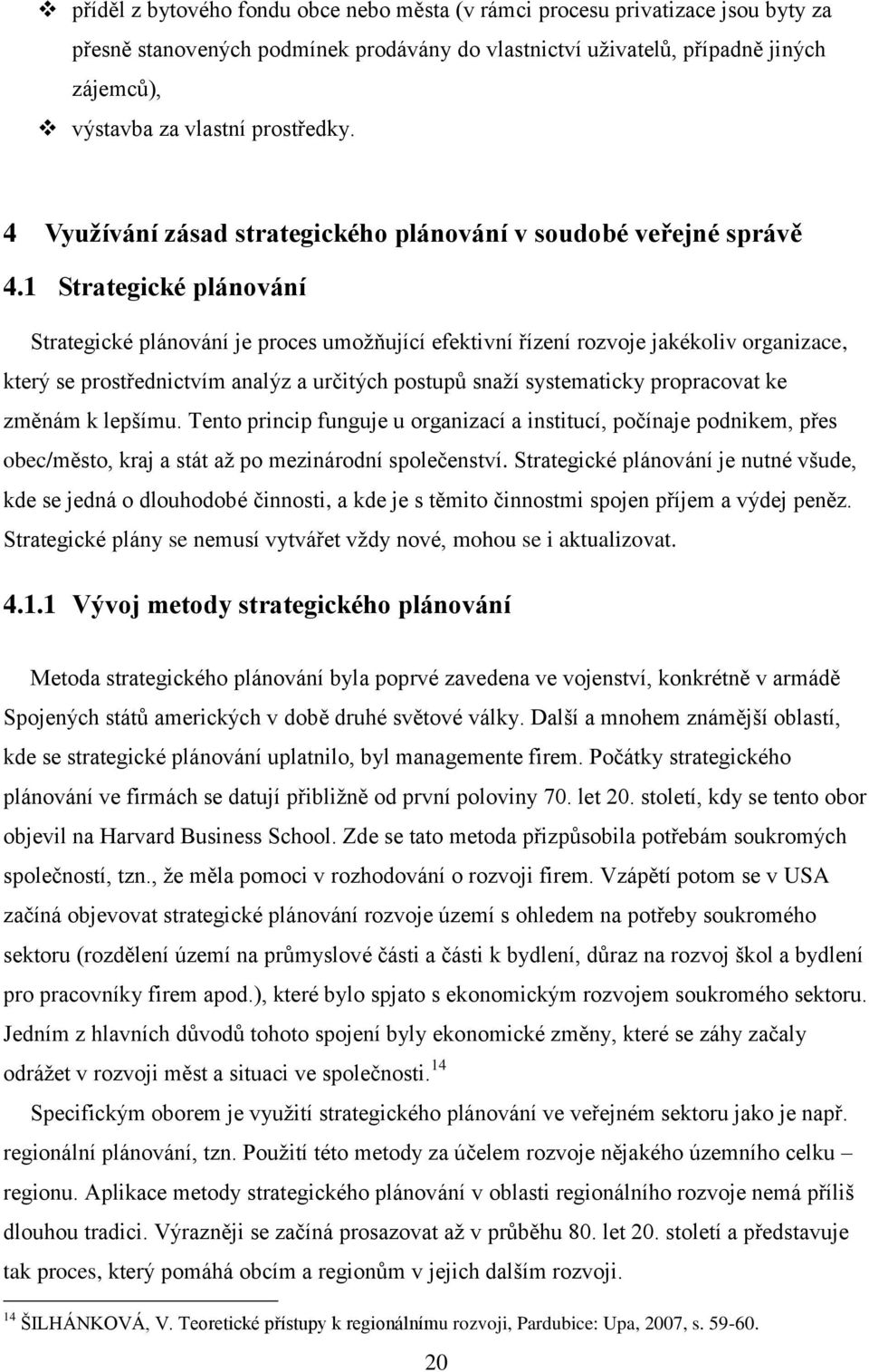 1 Strategické plánování Strategické plánování je proces umoţňující efektivní řízení rozvoje jakékoliv organizace, který se prostřednictvím analýz a určitých postupů snaţí systematicky propracovat ke