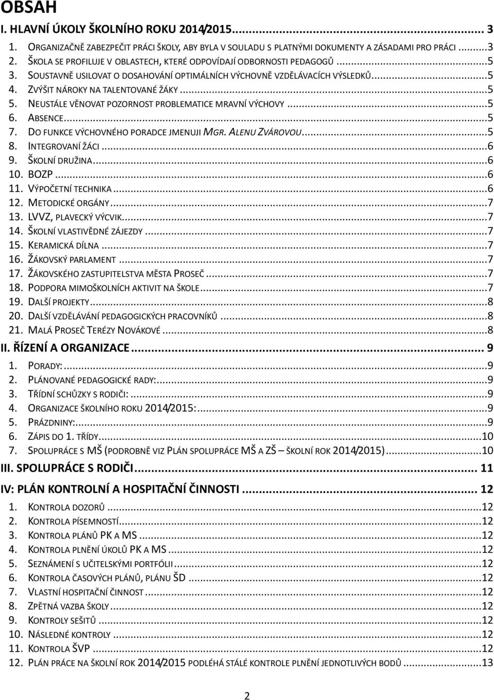 NEUSTÁLE VĚNOVAT POZORNOST PROBLEMATICE MRAVNÍ VÝCHOVY... 5 6. ABSENCE... 5 7. DO FUNKCE VÝCHOVNÉHO PORADCE JMENUJI MGR. ALENU ZVÁROVOU... 5 8. INTEGROVANÍ ŽÁCI... 6 9. ŠKOLNÍ DRUŽINA... 6 10. BOZP.