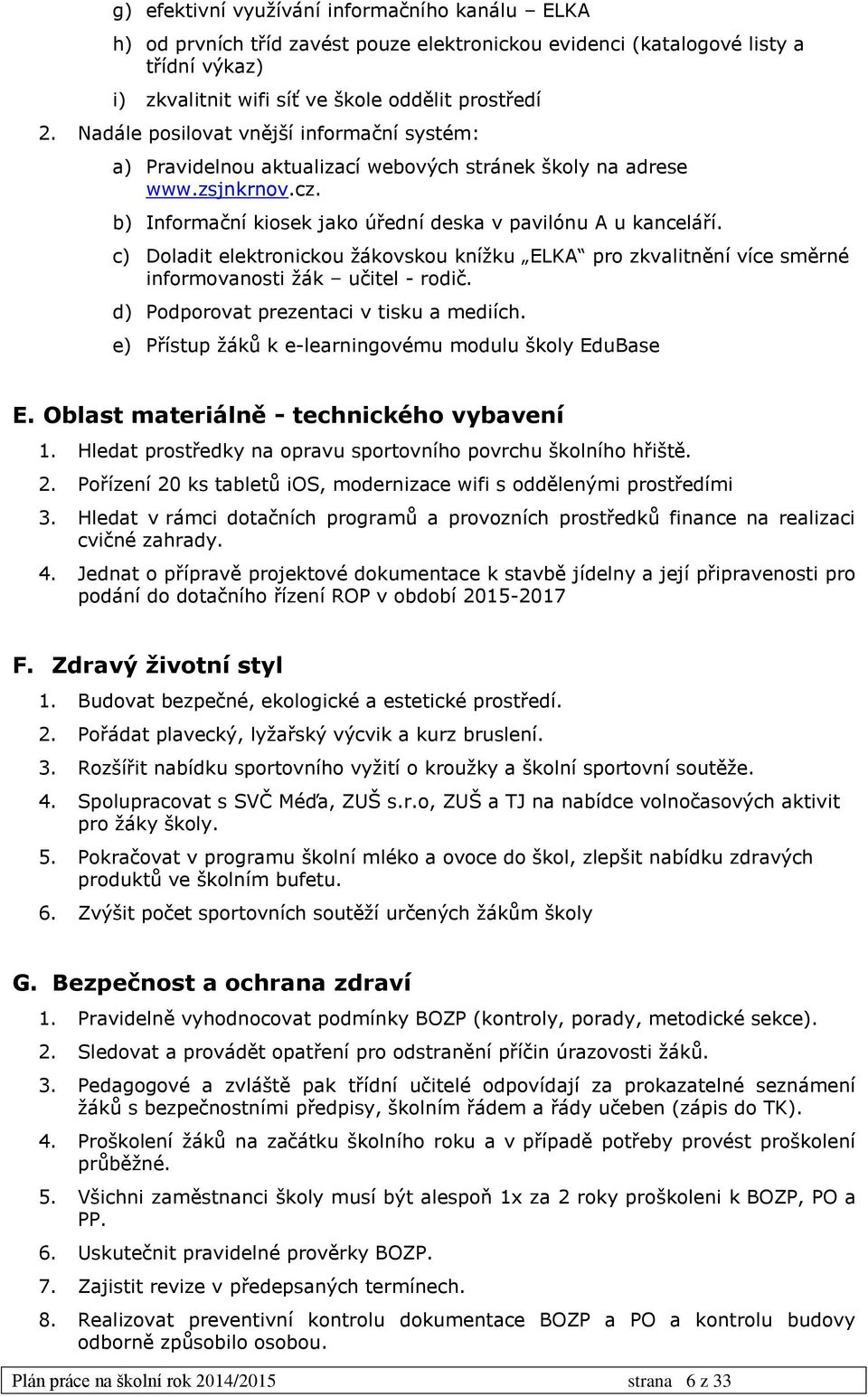 c) Doladit elektronickou žákovskou knížku ELKA pro zkvalitnění více směrné informovanosti žák učitel - rodič. d) Podporovat prezentaci v tisku a mediích.