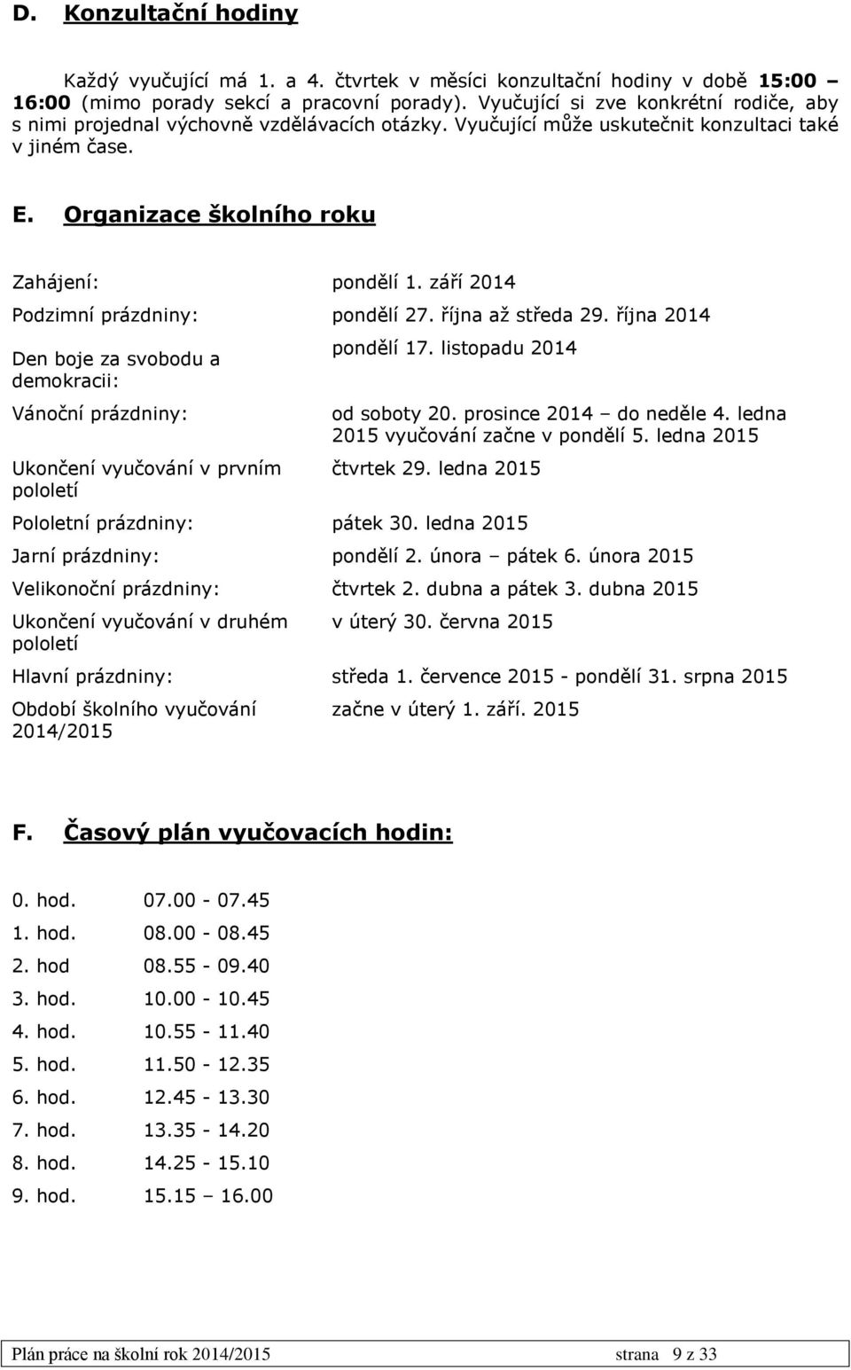 září 2014 Podzimní prázdniny: Den boje za svobodu a demokracii: Vánoční prázdniny: Ukončení vyučování v prvním pololetí pondělí 27. října až středa 29. října 2014 pondělí 17.