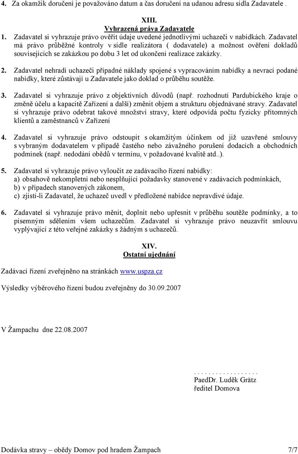 Zadavatel má právo průběžné kontroly v sídle realizátora ( dodavatele) a možnost ověření dokladů souvisejících se zakázkou po dobu 3 let od ukončení realizace zakázky. 2.